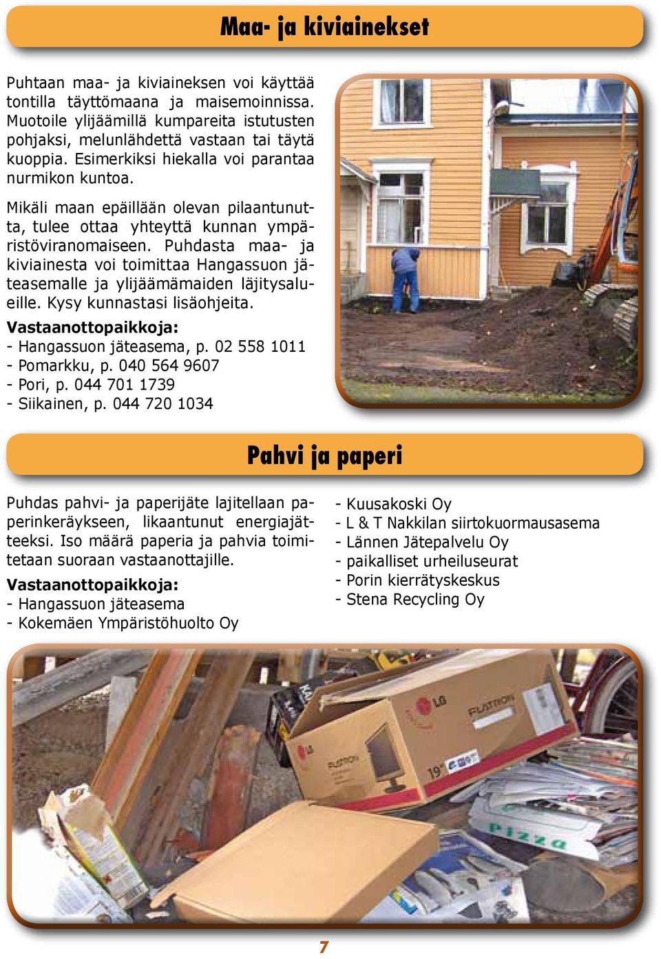 Puhdasta maa- ja kiviainesta voi toimittaa Hangassuon jäteasemalle ja ylijäämämaiden läjitysalueille. Kysy kunnastasi lisäohjeita. Vastaanottopaikkoja:, p. 02 558 1011 - Pomarkku, p.