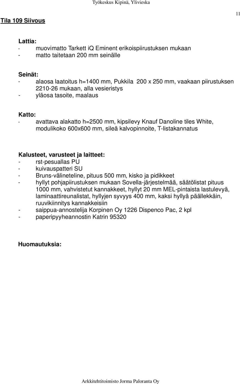 pituus 500 mm, kisko ja pidikkeet - hyllyt pohjapiirustuksen mukaan Sovella-järjestelmää, säätölistat pituus 1000 mm, vahvistetut kannakkeet, hyllyt 20 mm MEL-pintaista lastulevyä,