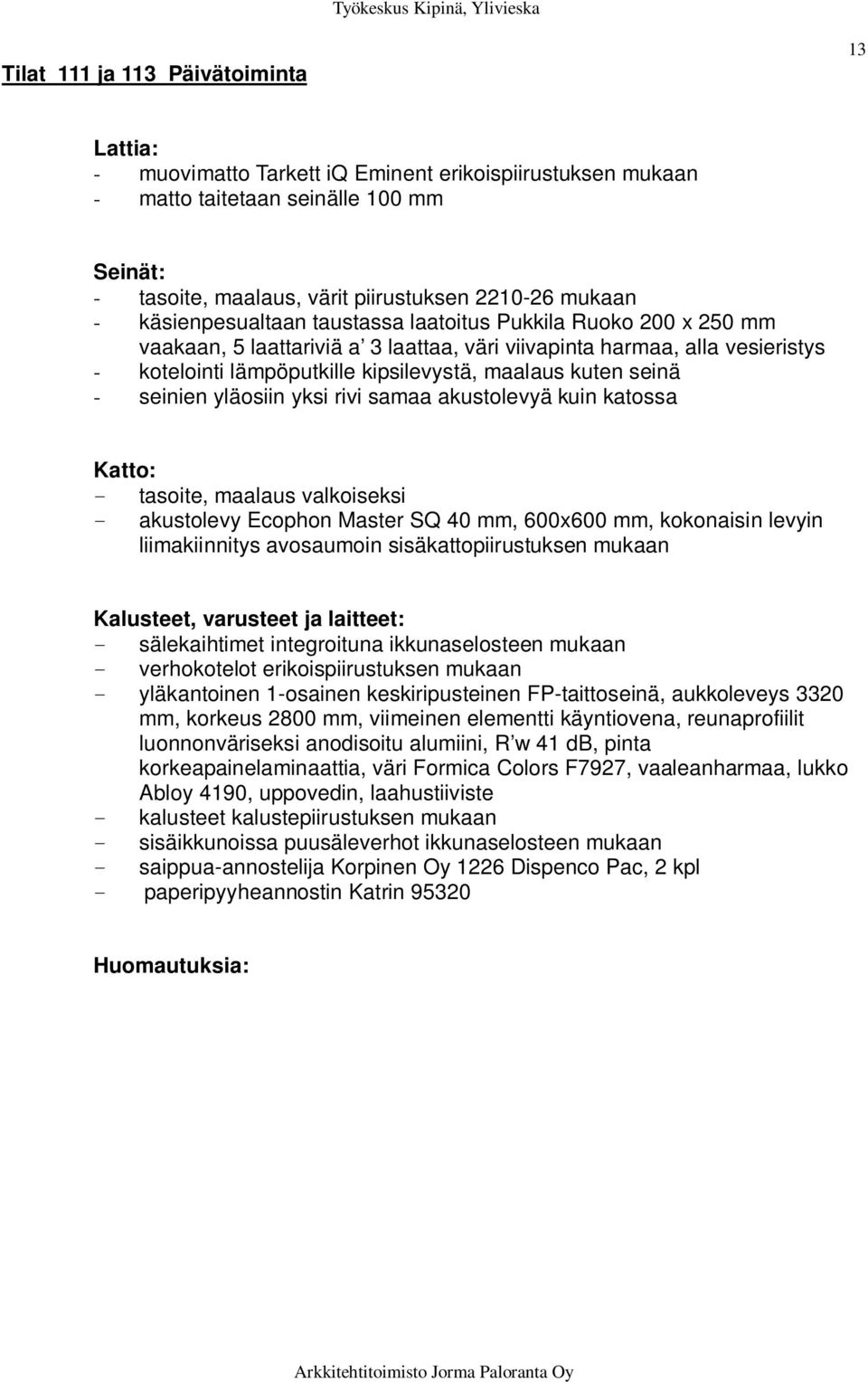 maalaus valkoiseksi - akustolevy Ecophon Master SQ 40 mm, 600x600 mm, kokonaisin levyin liimakiinnitys avosaumoin sisäkattopiirustuksen mukaan - sälekaihtimet integroituna ikkunaselosteen mukaan -