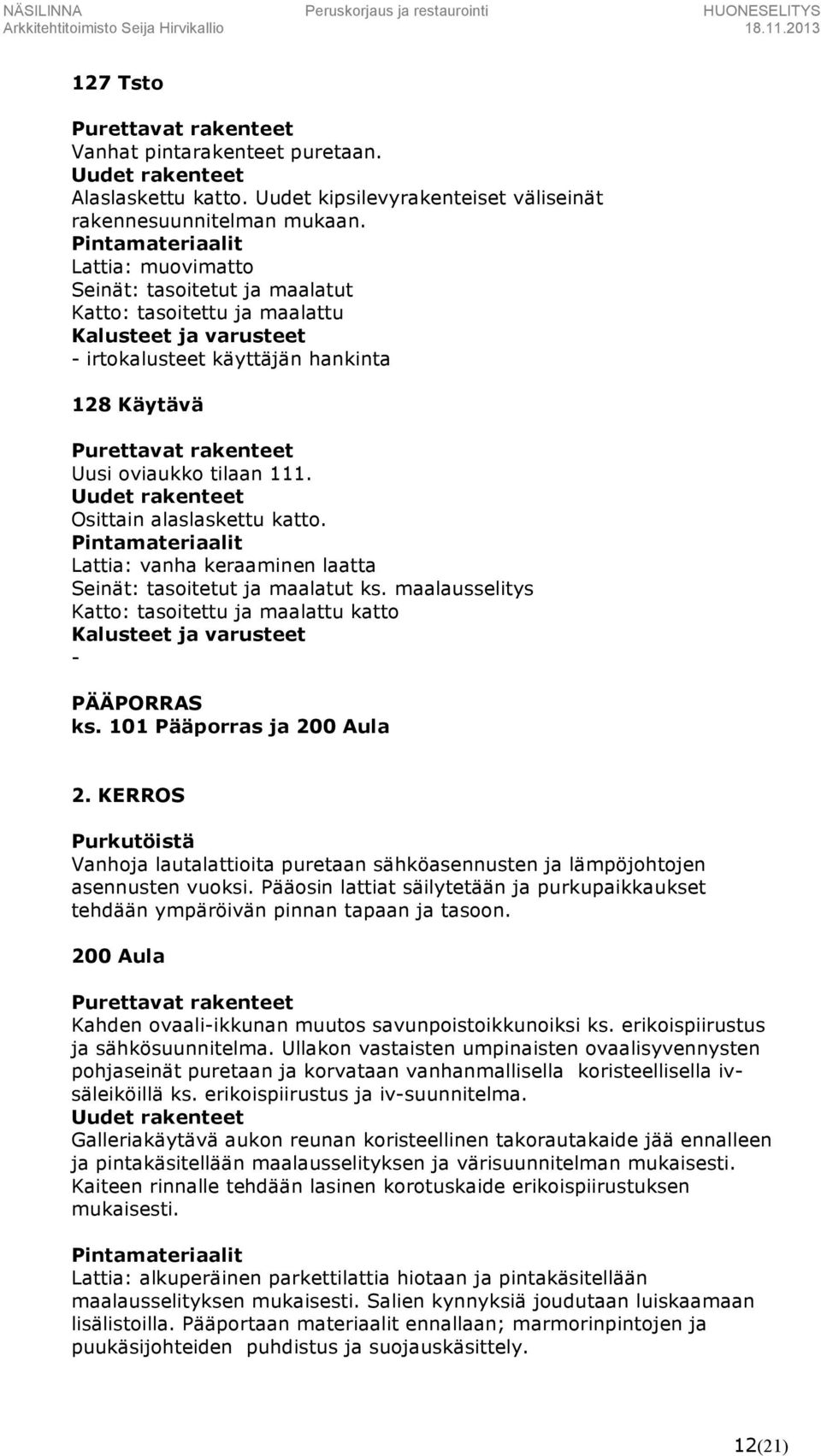 Lattia: vanha keraaminen laatta Seinät: tasoitetut ja maalatut ks. maalausselitys Katto: tasoitettu ja maalattu katto - PÄÄPORRAS ks. 101 Pääporras ja 200 Aula 2.