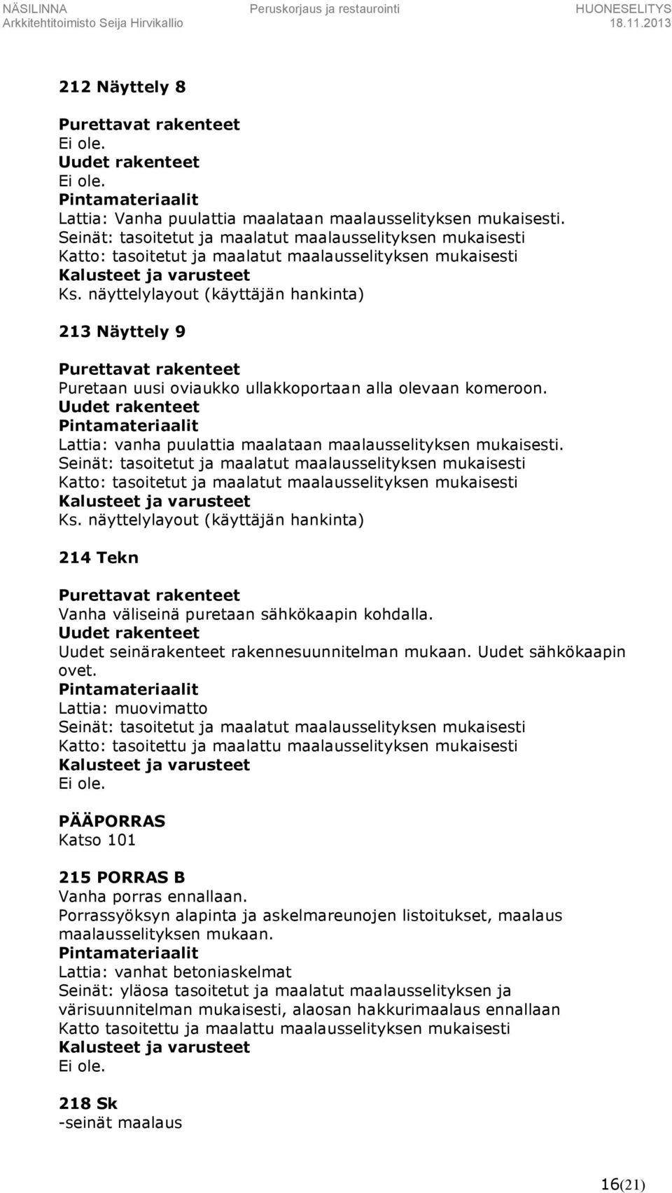 näyttelylayout (käyttäjän hankinta) 213 Näyttely 9 Puretaan uusi oviaukko ullakkoportaan alla olevaan komeroon. Lattia: vanha puulattia maalataan maalausselityksen mukaisesti.