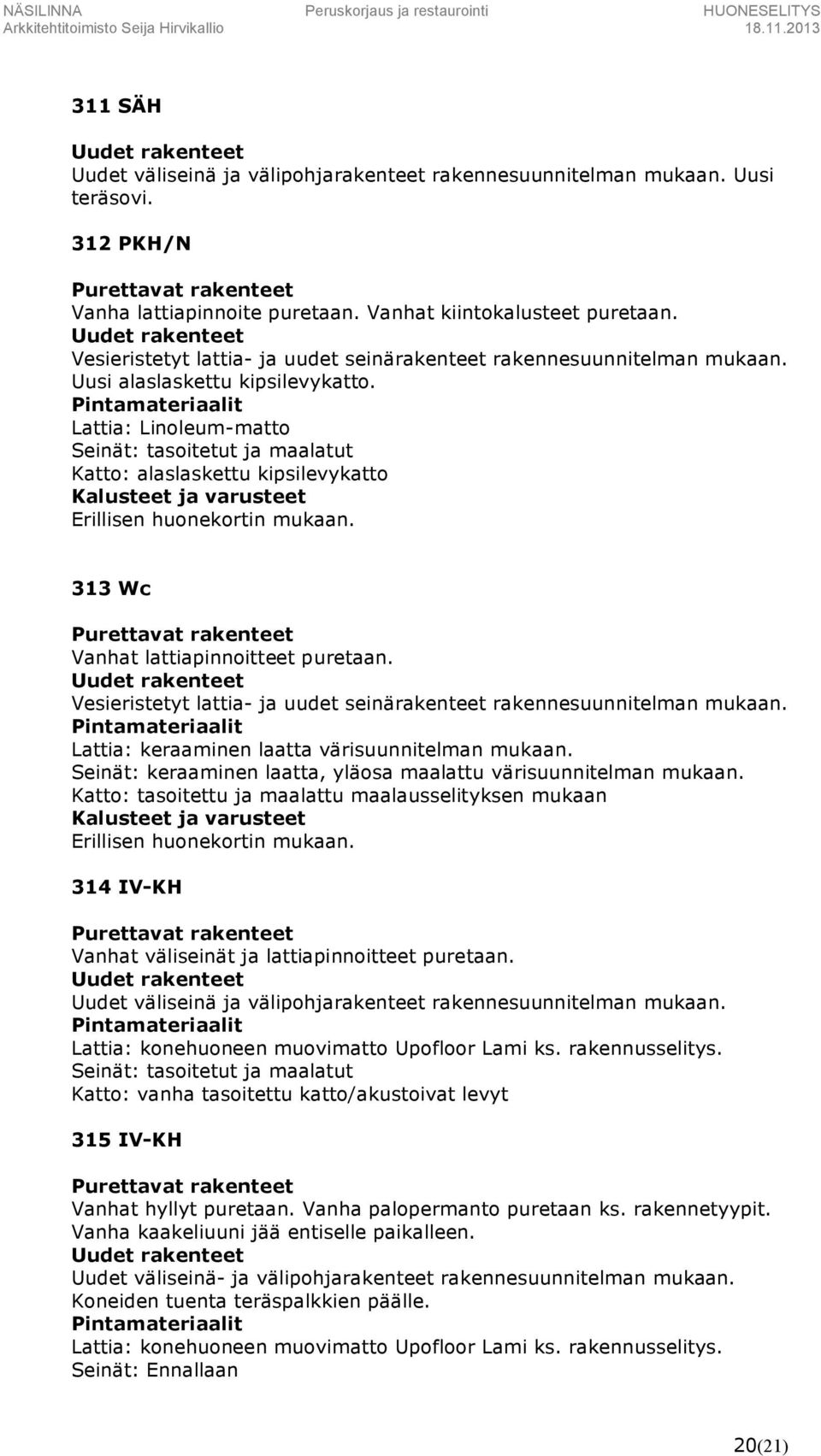 Lattia: Linoleum-matto Seinät: tasoitetut ja maalatut Katto: alaslaskettu kipsilevykatto Erillisen huonekortin mukaan. 313 Wc Vanhat lattiapinnoitteet puretaan.