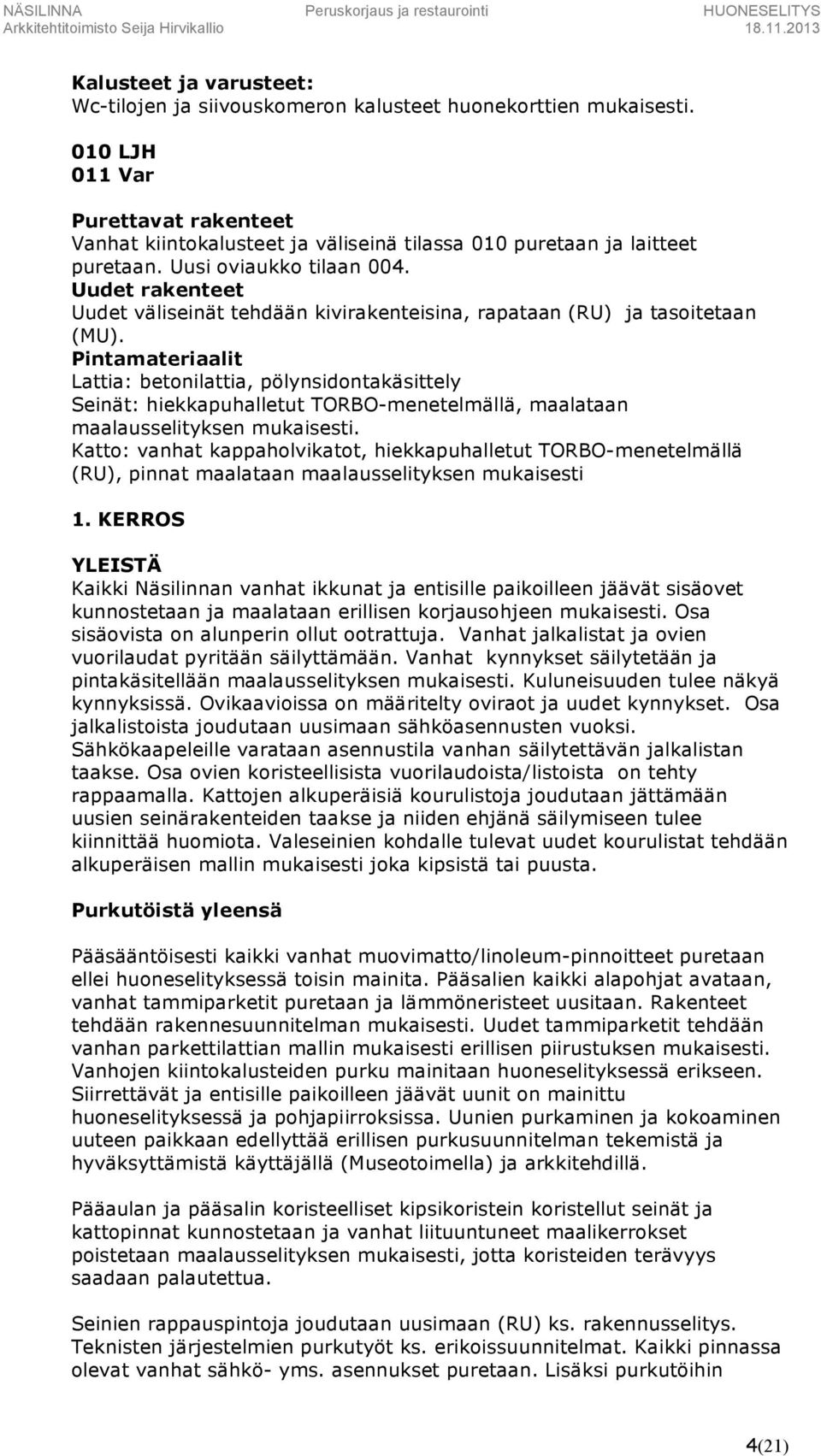 Lattia: betonilattia, pölynsidontakäsittely Seinät: hiekkapuhalletut TORBO-menetelmällä, maalataan maalausselityksen mukaisesti.