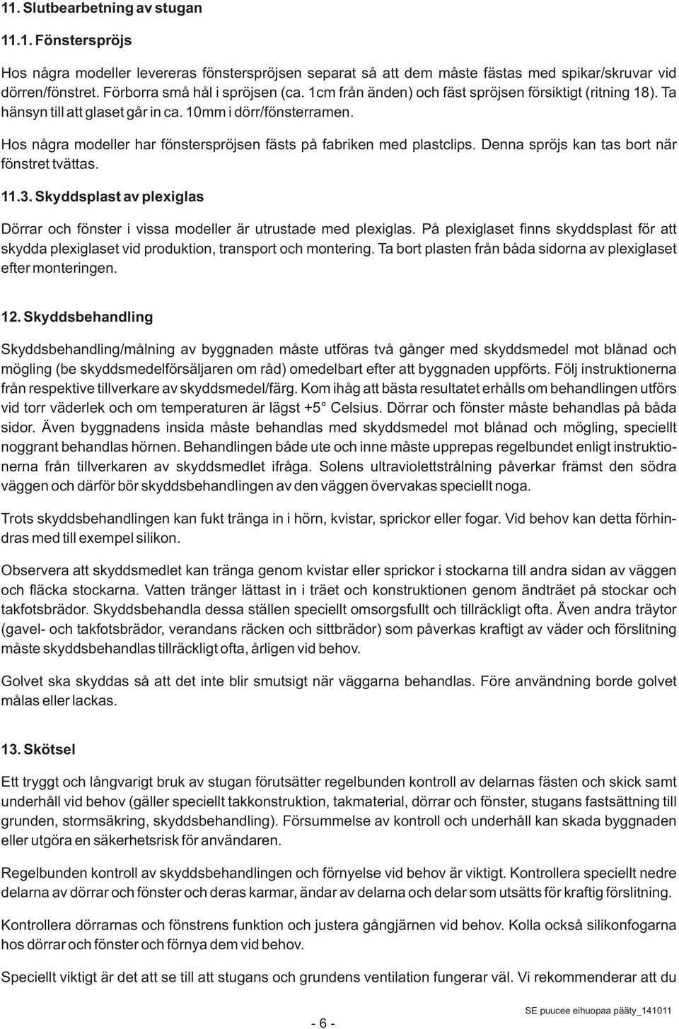 Denna spröjs kan tas bort när fönstret tvättas. 11.3. Skyddsplast av plexiglas Dörrar och fönster i vissa modeller är utrustade med plexiglas.