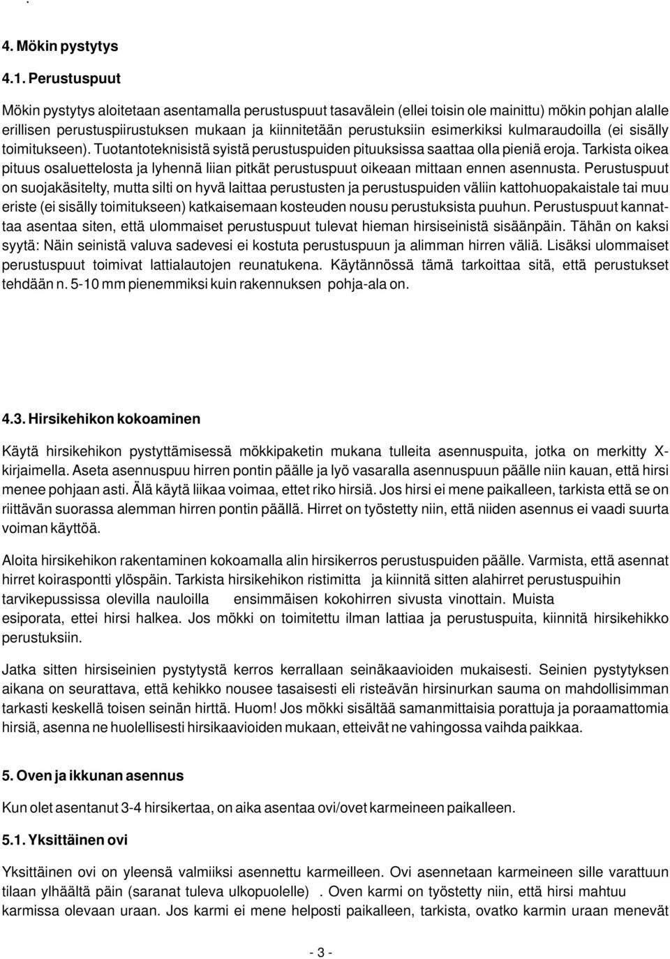 esimerkiksi kulmaraudoilla (ei sisälly toimitukseen). Tuotantoteknisistä syistä perustuspuiden pituuksissa saattaa olla pieniä eroja.