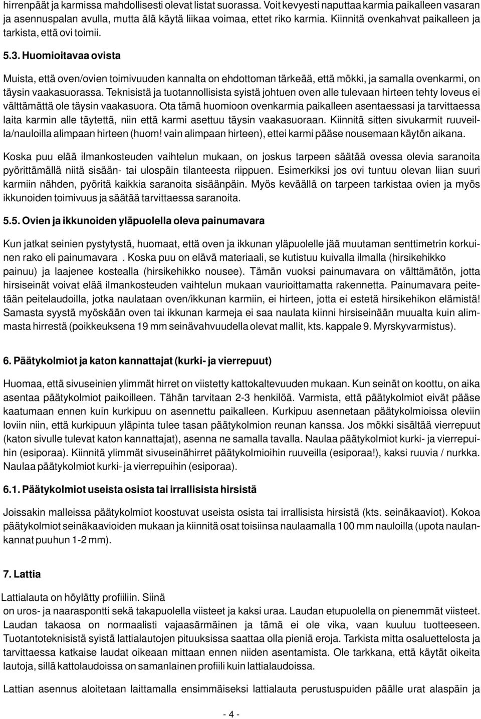 Huomioitavaa ovista Muista, että oven/ovien toimivuuden kannalta on ehdottoman tärkeää, että mökki, ja samalla ovenkarmi, on täysin vaakasuorassa.