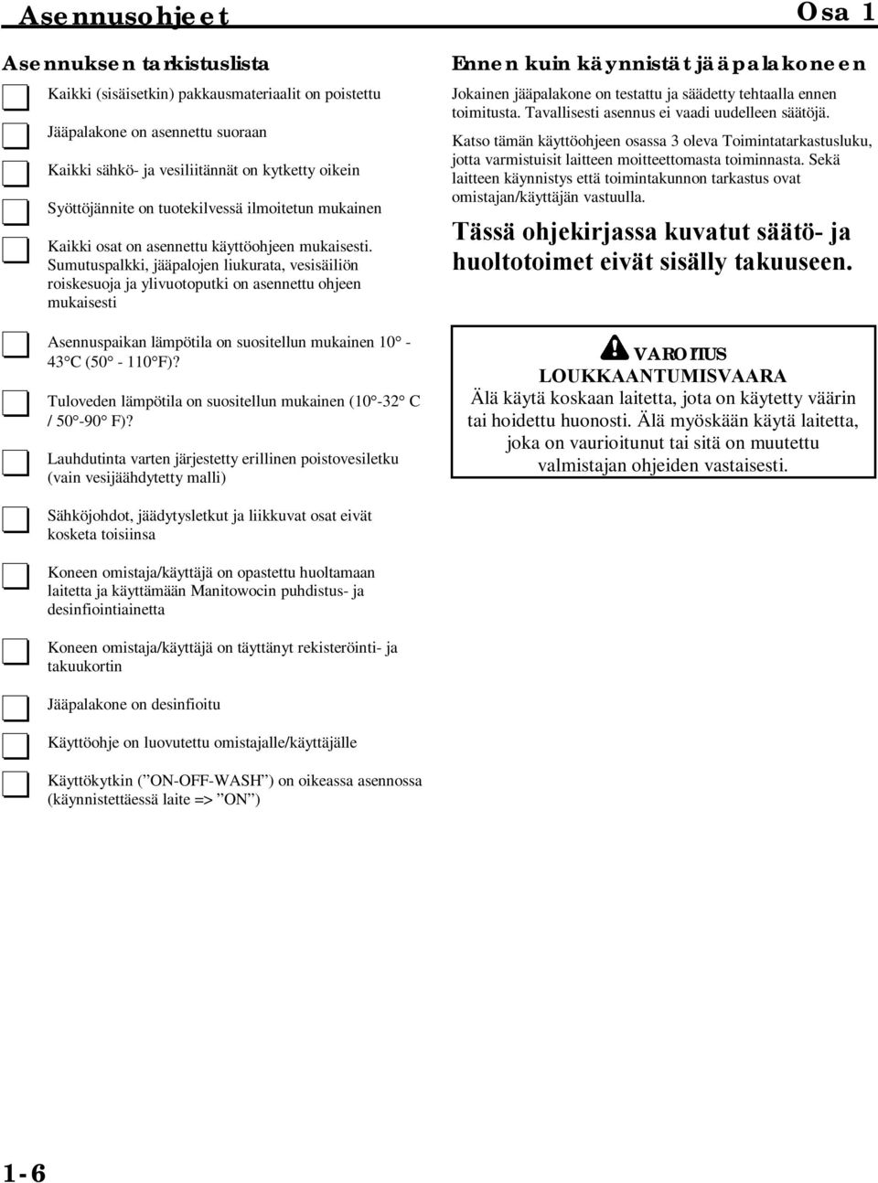 Sumutuspalkki, jääpalojen liukurata, vesisäiliön roiskesuoja ja ylivuotoputki on asennettu ohjeen mukaisesti Asennuspaikan lämpötila on suositellun mukainen 10-43 C (50-110 F)?