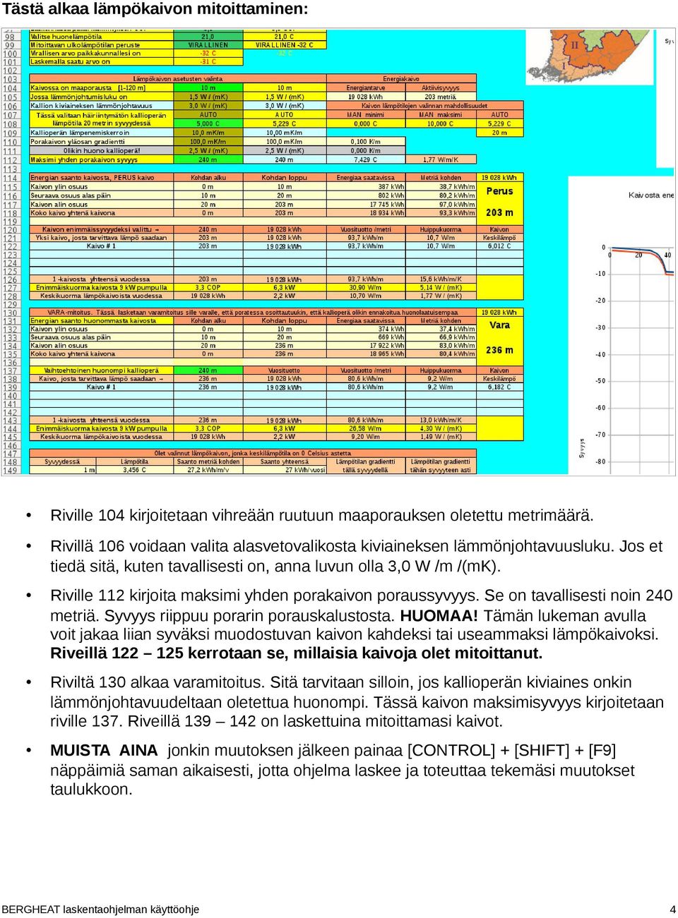 Syvyys riippuu porarin porauskalustosta. HUOMAA! Tämän lukeman avulla voit jakaa liian syväksi muodostuvan kaivon kahdeksi tai useammaksi lämpökaivoksi.