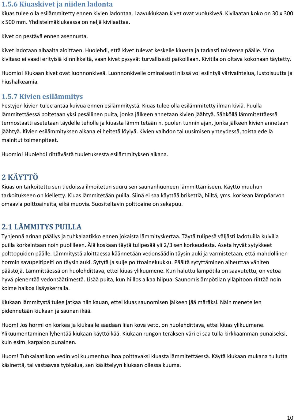 Vino kivitaso ei vaadi erityisiä kiinnikkeitä, vaan kivet pysyvät turvallisesti paikoillaan. Kivitila on oltava kokonaan täytetty. Huomio! Kiukaan kivet ovat luonnonkiveä.