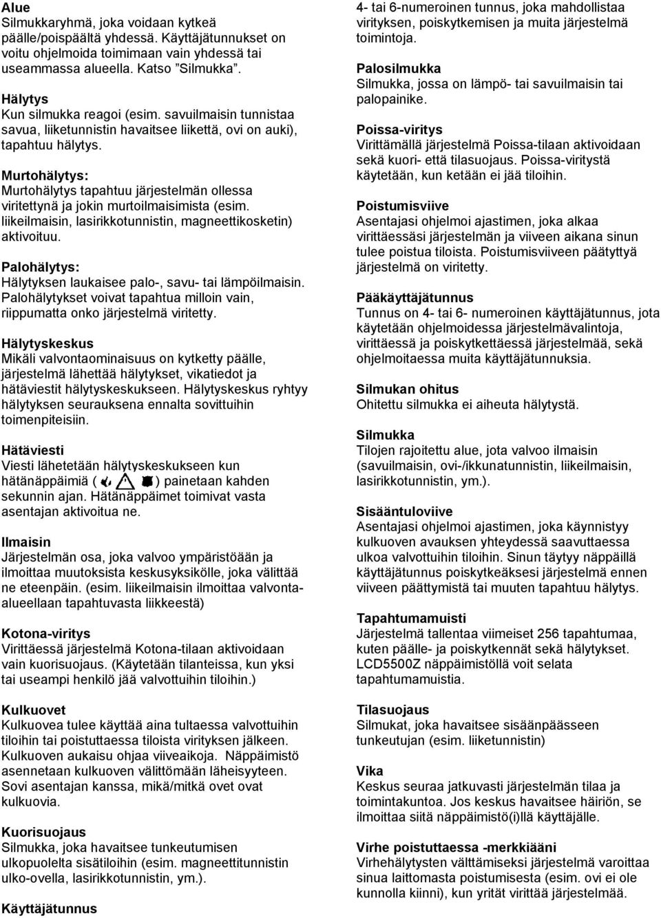 Murtohälytys: Murtohälytys tapahtuu järjestelmän ollessa viritettynä ja jokin murtoilmaisimista (esim. liikeilmaisin, lasirikkotunnistin, magneettikosketin) aktivoituu.