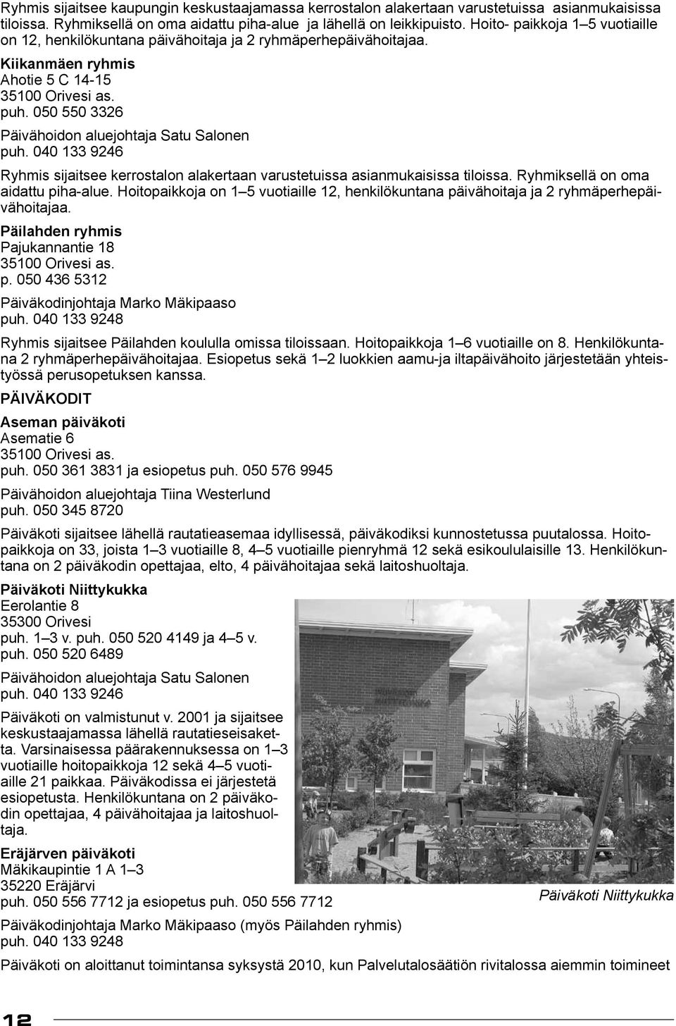 050 550 3326 Päivähoidon aluejohtaja Satu Salonen puh. 040 133 9246 Ryhmis sijaitsee kerrostalon alakertaan varustetuissa asianmukaisissa tiloissa. Ryhmiksellä on oma aidattu piha-alue.