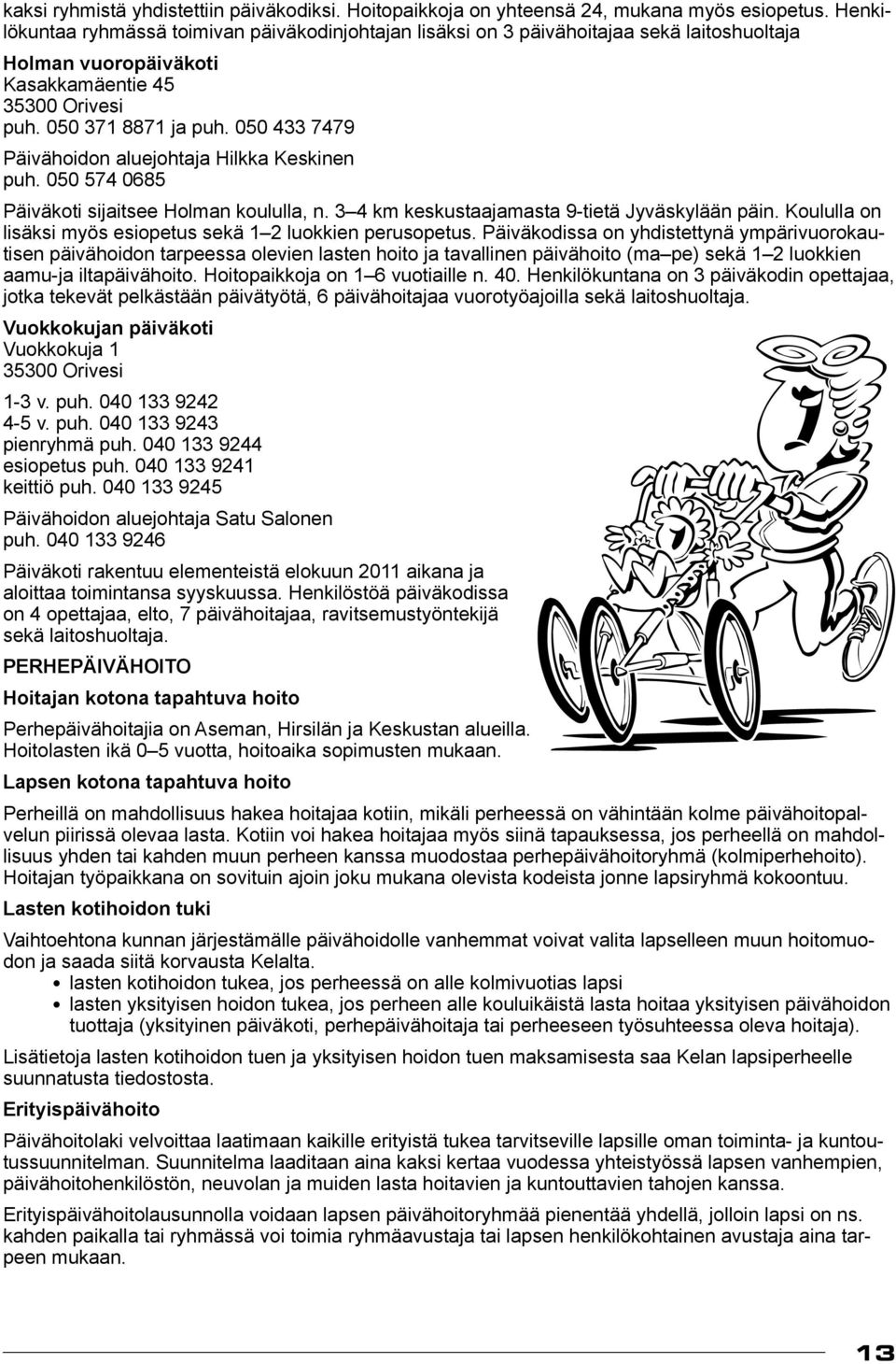 050 433 7479 Päivähoidon aluejohtaja Hilkka Keskinen puh. 050 574 0685 Päiväkoti sijaitsee Holman koululla, n. 3 4 km keskustaajamasta 9-tietä Jyväskylään päin.