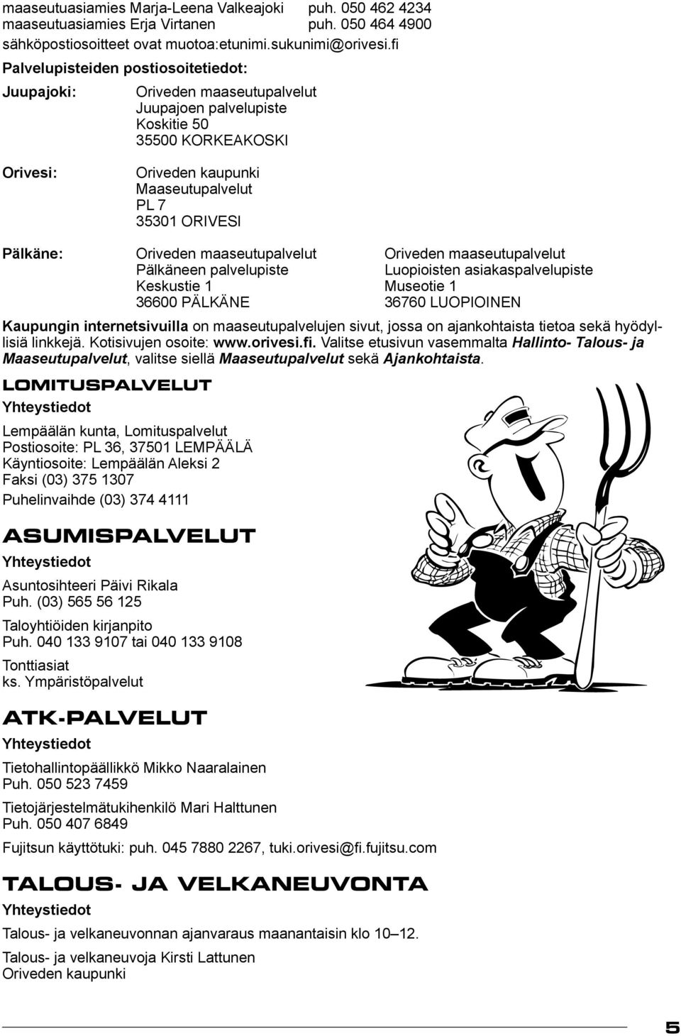 Pälkäne: Oriveden maaseutupalvelut Oriveden maaseutupalvelut pälkäneen palvelupiste luopioisten asiakaspalvelupiste keskustie 1 museotie 1 36600 PÄLKÄNE 36760 LUOPIOINEN Kaupungin internetsivuilla on
