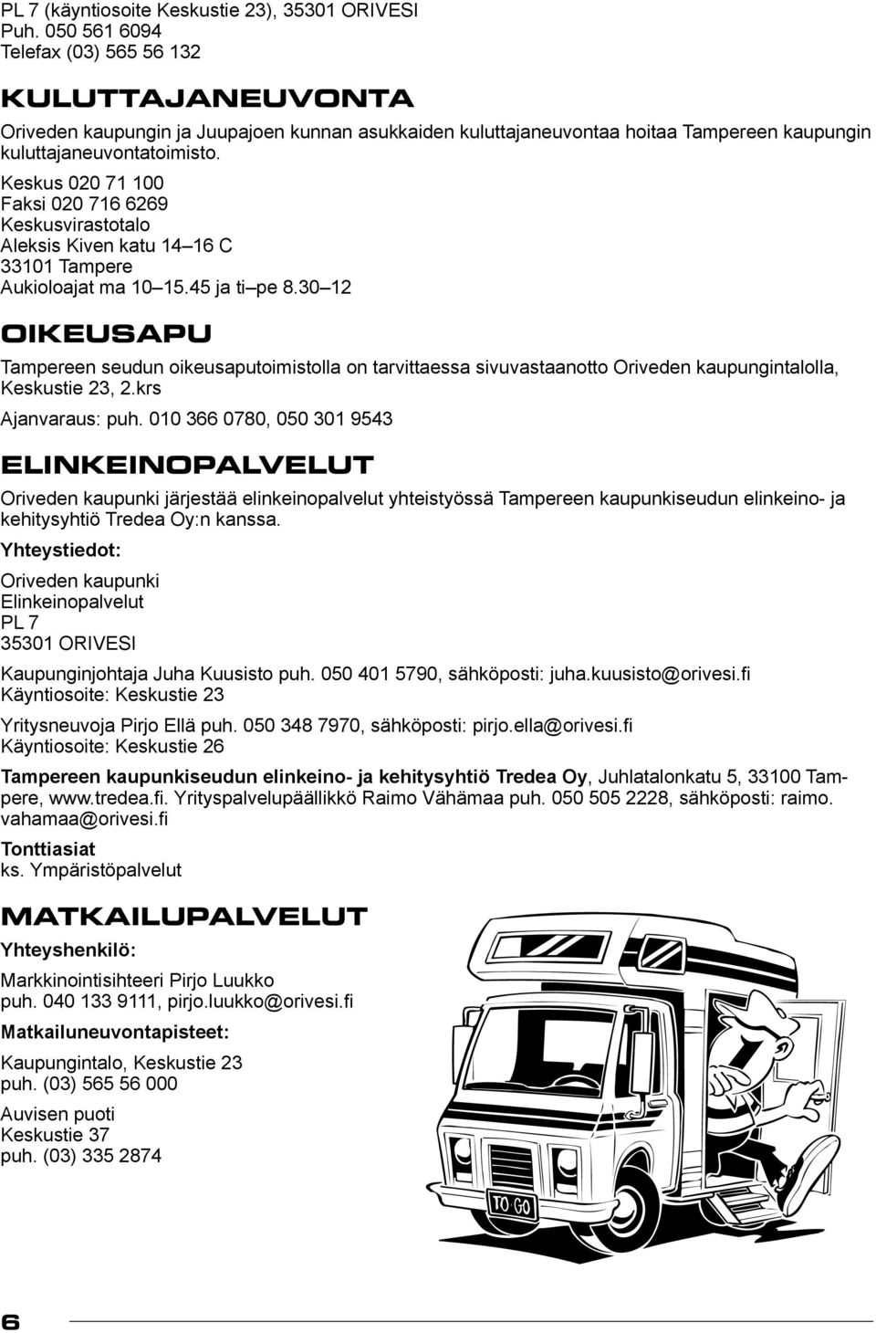 Keskus 020 71 100 Faksi 020 716 6269 Keskusvirastotalo Aleksis Kiven katu 14 16 C 33101 Tampere Aukioloajat ma 10 15.45 ja ti pe 8.