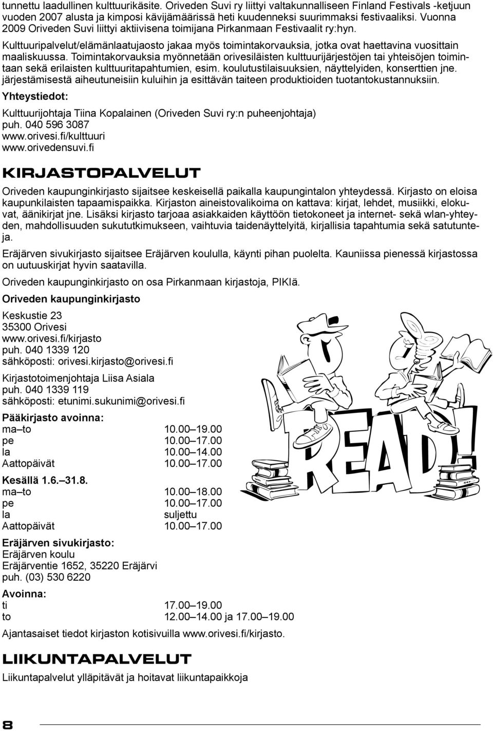 Toimintakorvauksia myönnetään orivesiläisten kulttuurijärjestöjen tai yhteisöjen toimintaan sekä erilaisten kulttuuritapahtumien, esim. koulutustilaisuuksien, näyttelyiden, konserttien jne.