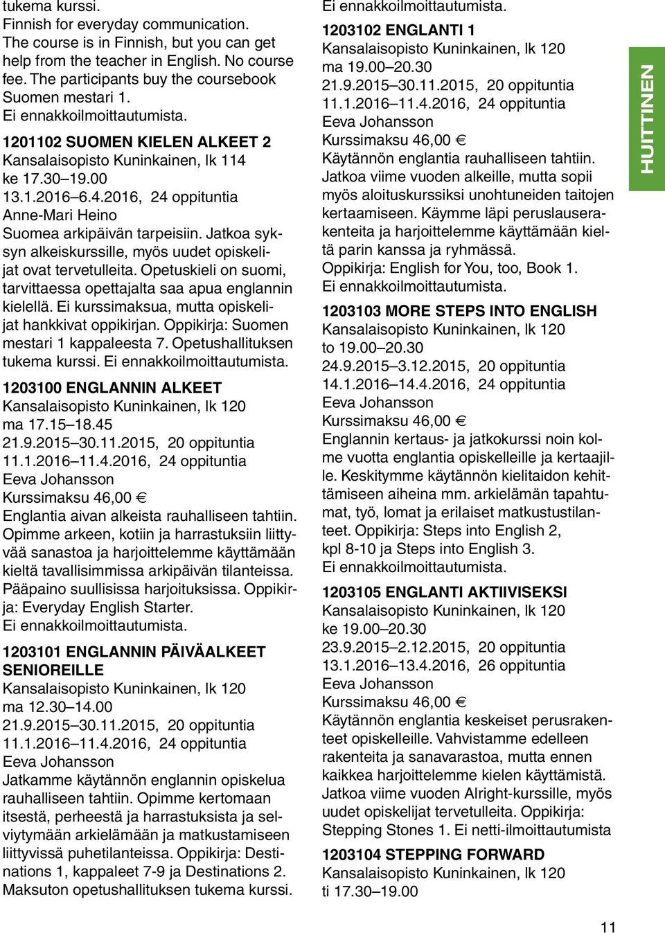 Jatkoa syksyn alkeiskurssille, myös uudet opiskelijat ovat tervetulleita. Opetuskieli on suomi, tarvittaessa opettajalta saa apua englannin kielellä.