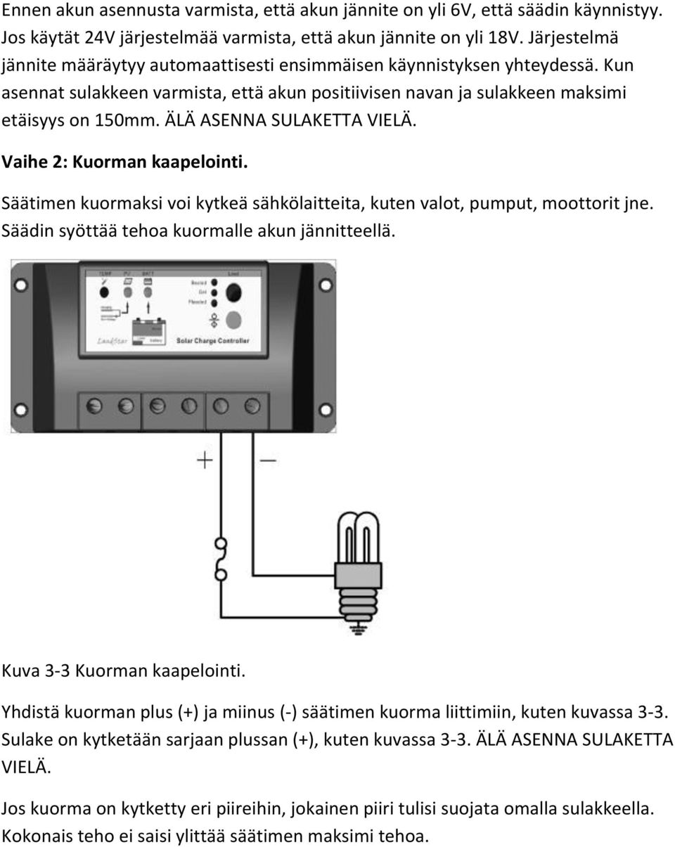 ÄLÄ ASENNA SULAKETTA VIELÄ. Vaihe 2: Kuorman kaapelointi. Säätimen kuormaksi voi kytkeä sähkölaitteita, kuten valot, pumput, moottorit jne. Säädin syöttää tehoa kuormalle akun jännitteellä.