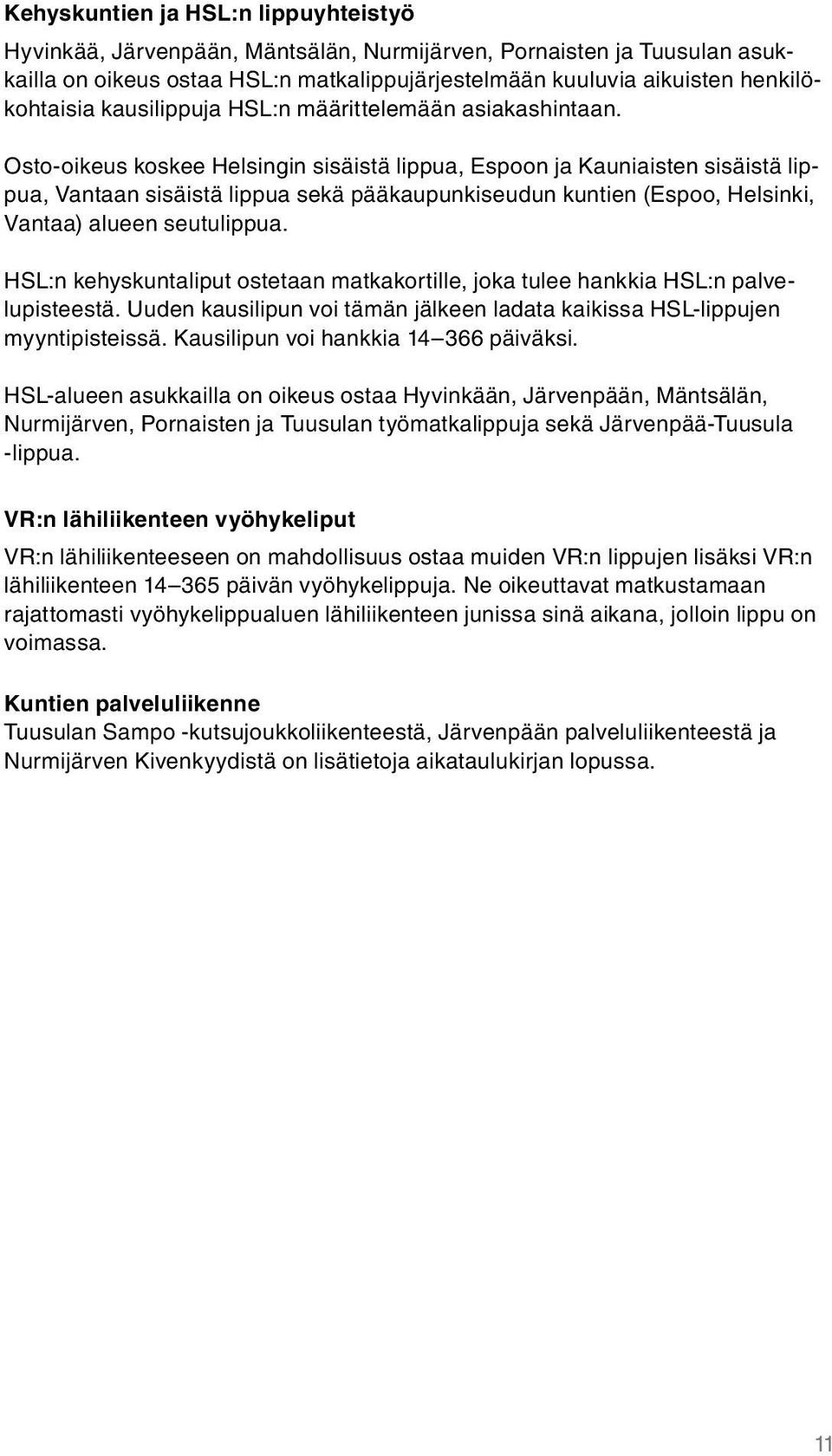 Osto-oikeus koskee Helsingin sisäistä lippua, Espoon ja Kauniaisten sisäistä lippua, Vantaan sisäistä lippua sekä pääkaupunkiseudun kuntien (Espoo, Helsinki, Vantaa) alueen seutulippua.