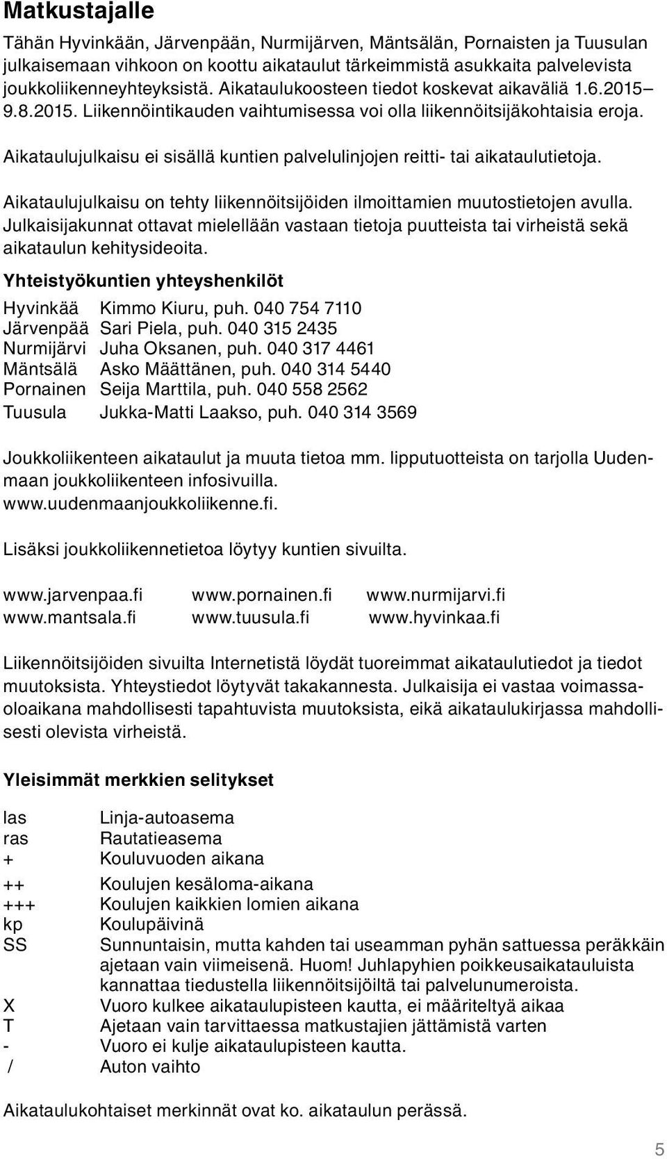 Aikataulujulkaisu ei sisällä kuntien palvelulinjojen reitti- tai aikataulutietoja. Aikataulujulkaisu on tehty liikennöitsijöiden ilmoittamien muutostietojen avulla.