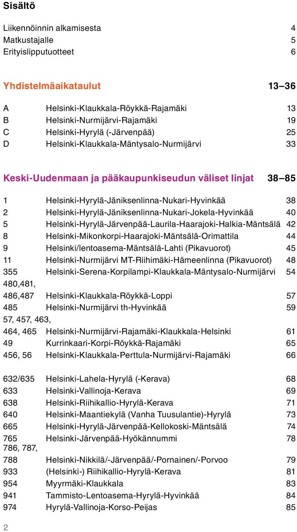 Helsinki-Hyrylä-Jäniksenlinna-Nukari-Jokela-Hyvinkää 40 5 Helsinki-Hyrylä-Järvenpää-Laurila-Haarajoki-Halkia-Mäntsälä 42 8 Helsinki-Mikonkorpi-Haarajoki-Mäntsälä-Orimattila 44 9