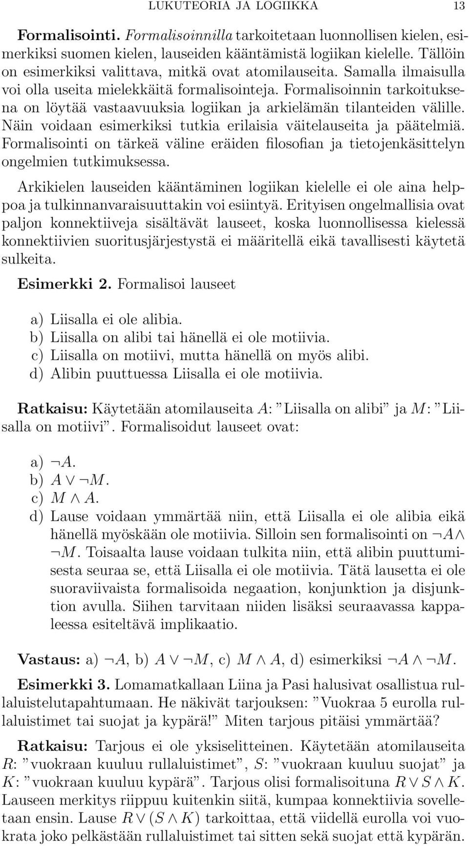 Formalisoinnin tarkoituksena on löytää vastaavuuksia logiikan ja arkielämän tilanteiden välille. Näin voidaan esimerkiksi tutkia erilaisia väitelauseita ja päätelmiä.