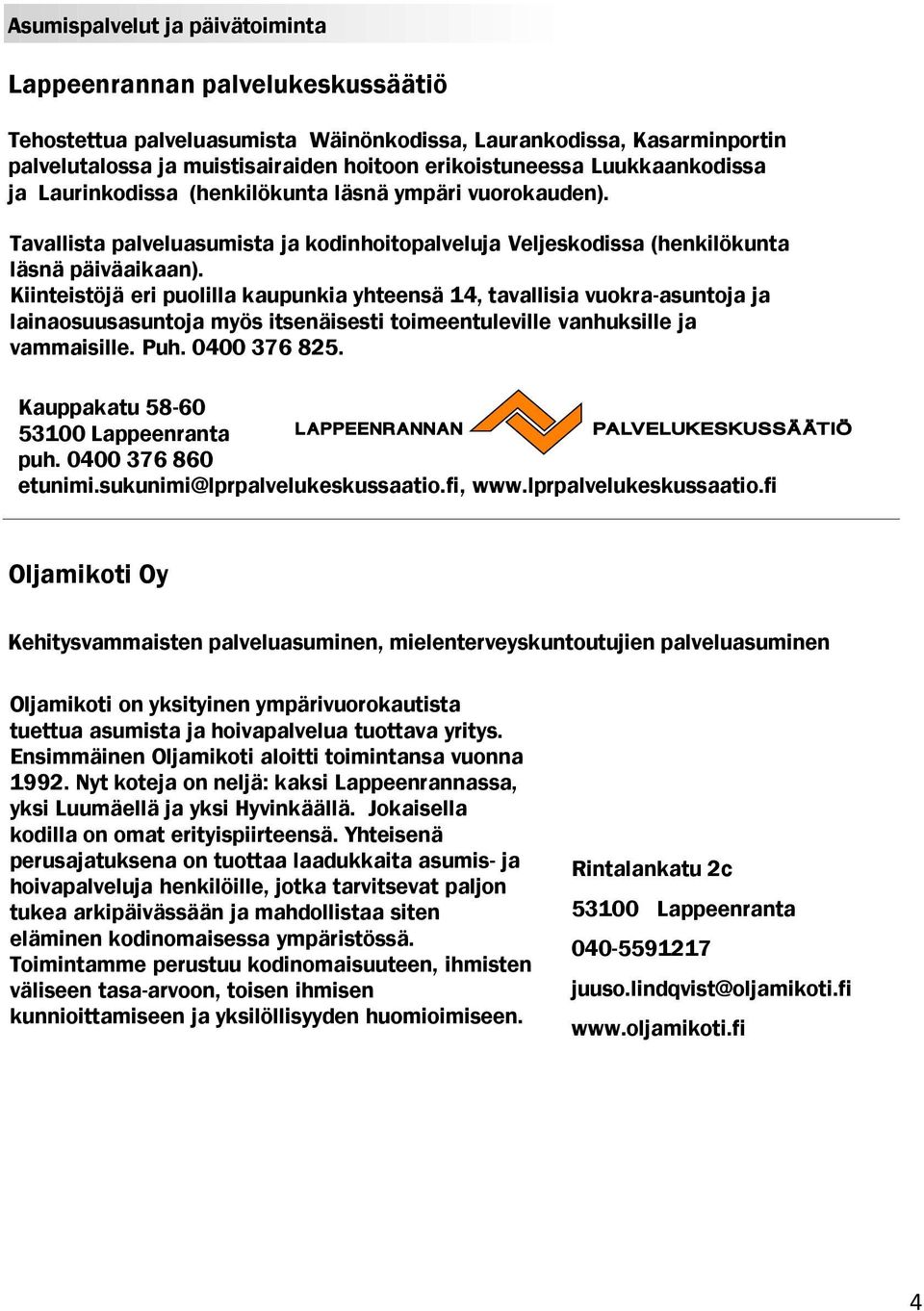 Kiinteistöjä eri puolilla kaupunkia yhteensä 14, tavallisia vuokra-asuntoja ja lainaosuusasuntoja myös itsenäisesti toimeentuleville vanhuksille ja vammaisille. Puh. 0400 376 825.