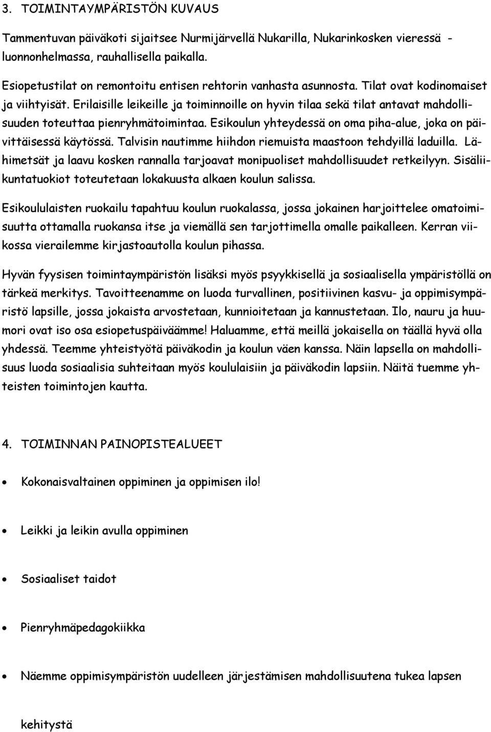 Erilaisille leikeille ja toiminnoille on hyvin tilaa sekä tilat antavat mahdollisuuden toteuttaa pienryhmätoimintaa. Esikoulun yhteydessä on oma piha-alue, joka on päivittäisessä käytössä.