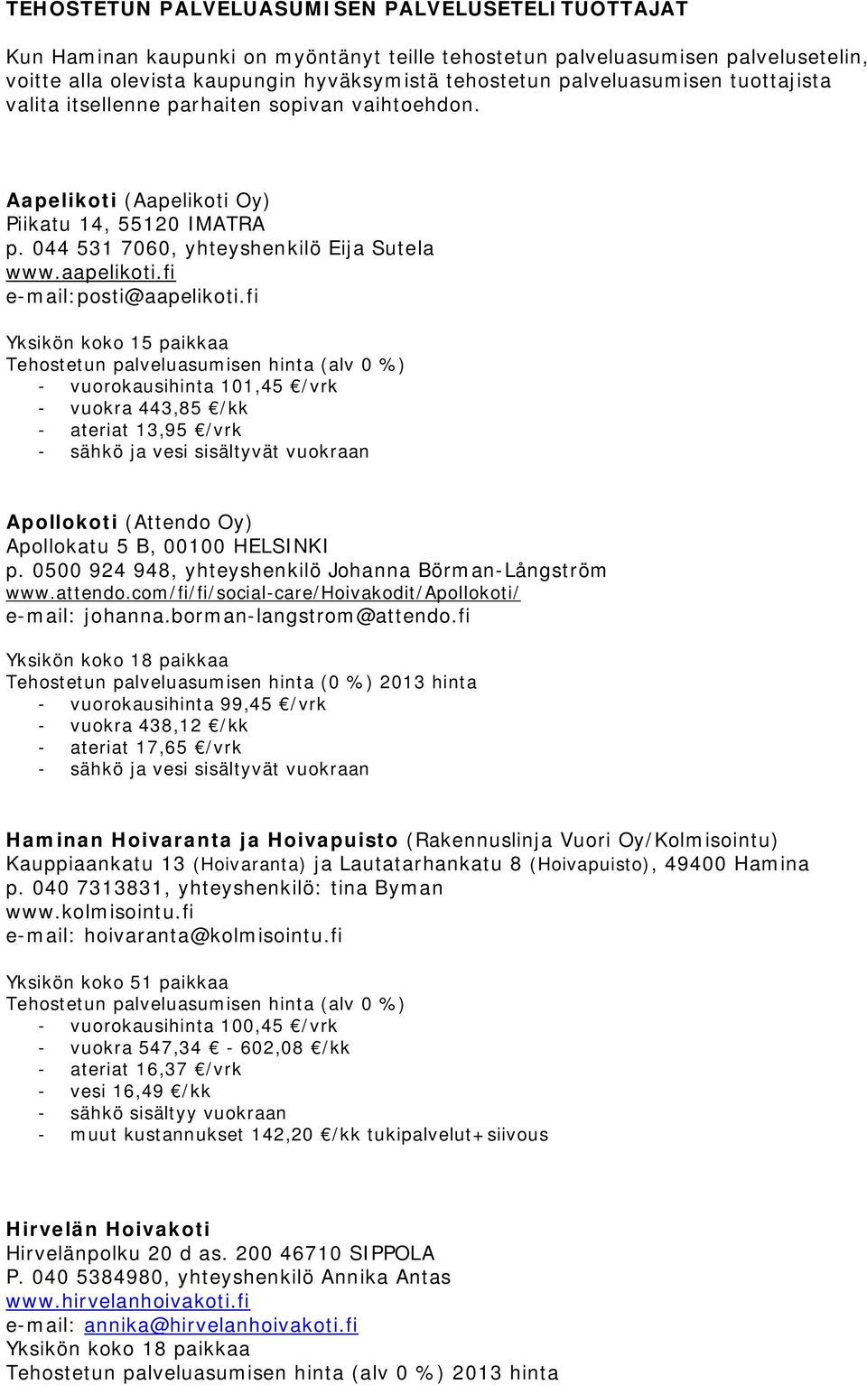 fi e-mail:posti@aapelikoti.fi - vuorokausihinta 101,45 /vrk - vuokra 443,85 /kk - ateriat 13,95 /vrk Apollokoti (Attendo Oy) Apollokatu 5 B, 00100 HELSINKI p.