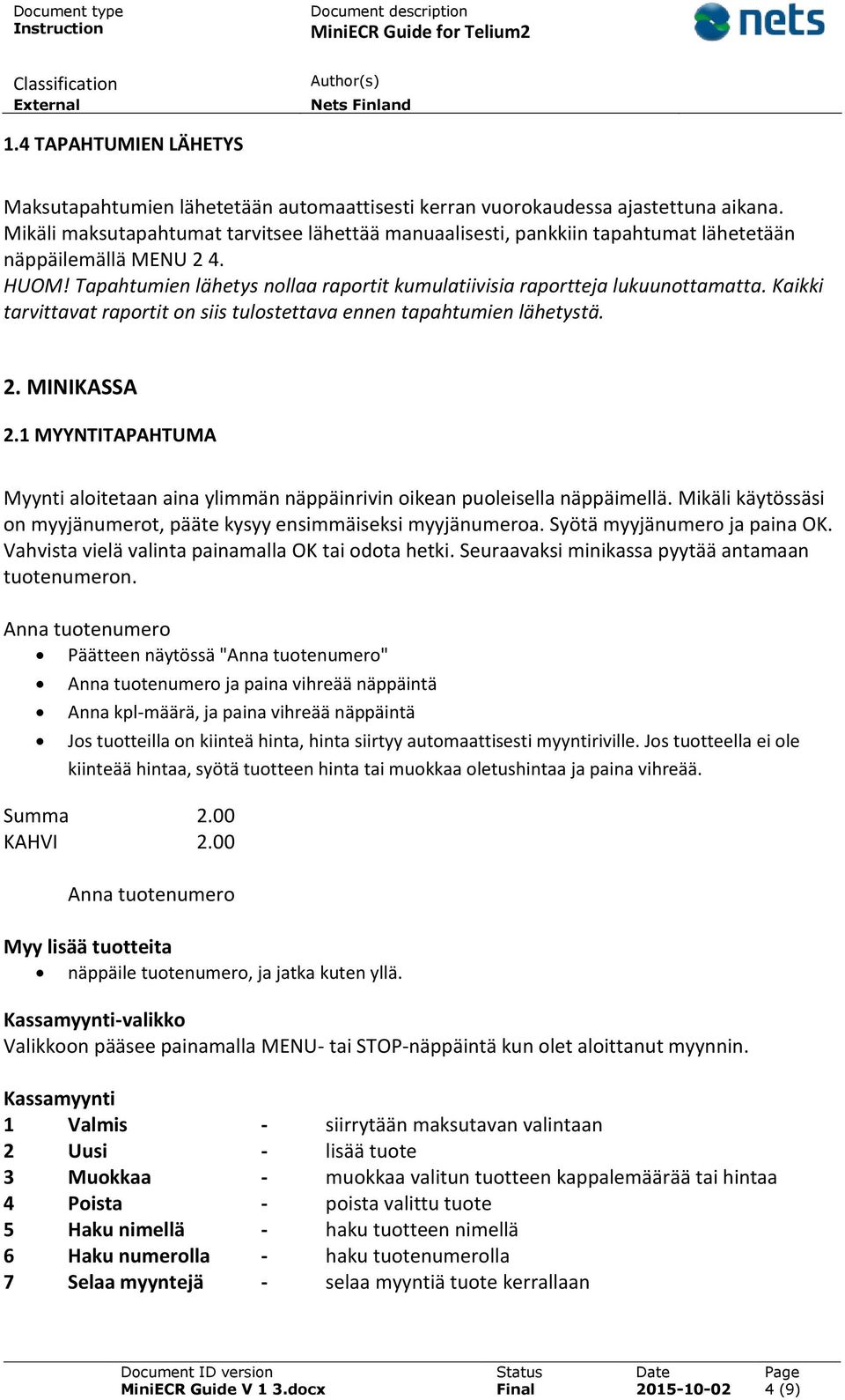 Kaikki tarvittavat raportit on siis tulostettava ennen tapahtumien lähetystä. 2. MINIKASSA 2.1 MYYNTITAPAHTUMA Myynti aloitetaan aina ylimmän näppäinrivin oikean puoleisella näppäimellä.