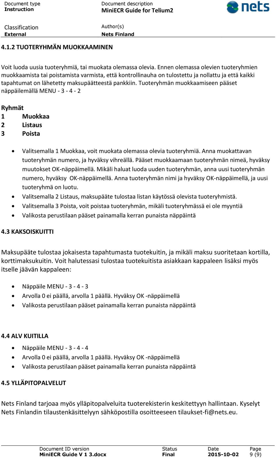 Tuoteryhmän muokkaamiseen pääset näppäilemällä MENU - 3-4 - 2 Ryhmät 1 Muokkaa 2 Listaus 3 Poista Valitsemalla 1 Muokkaa, voit muokata olemassa olevia tuoteryhmiä.