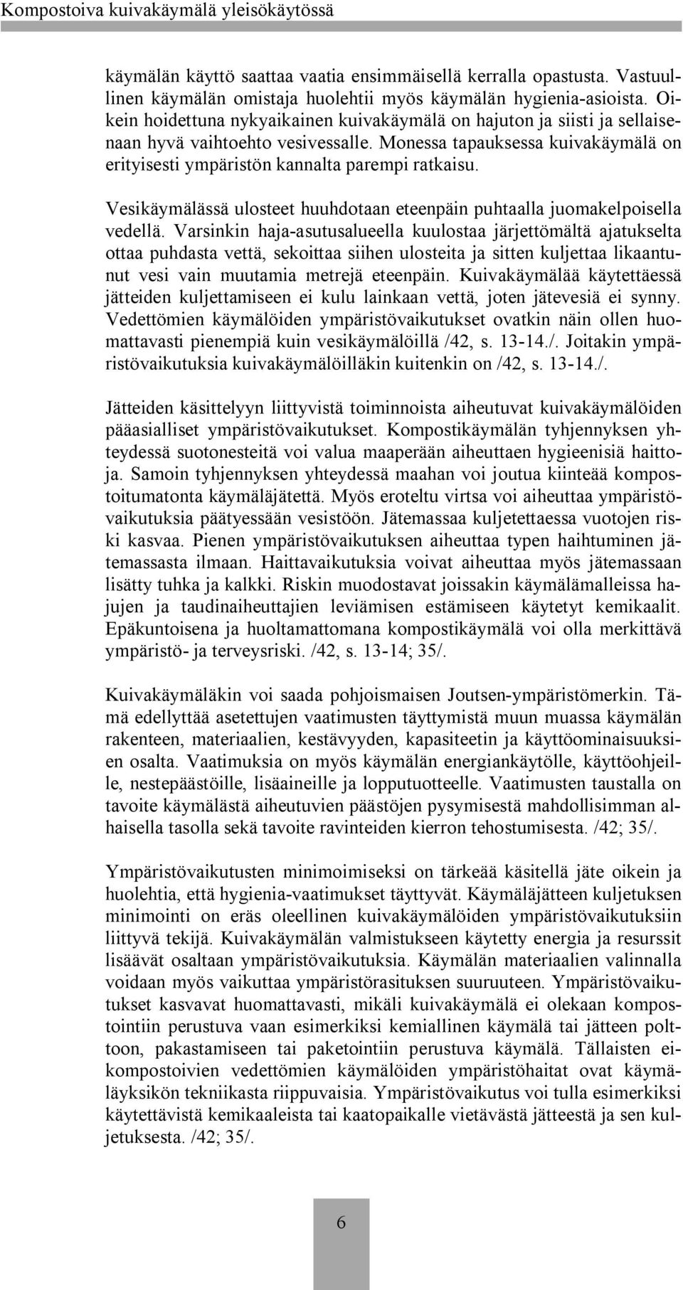 Vesikäymälässä ulosteet huuhdotaan eteenpäin puhtaalla juomakelpoisella vedellä.