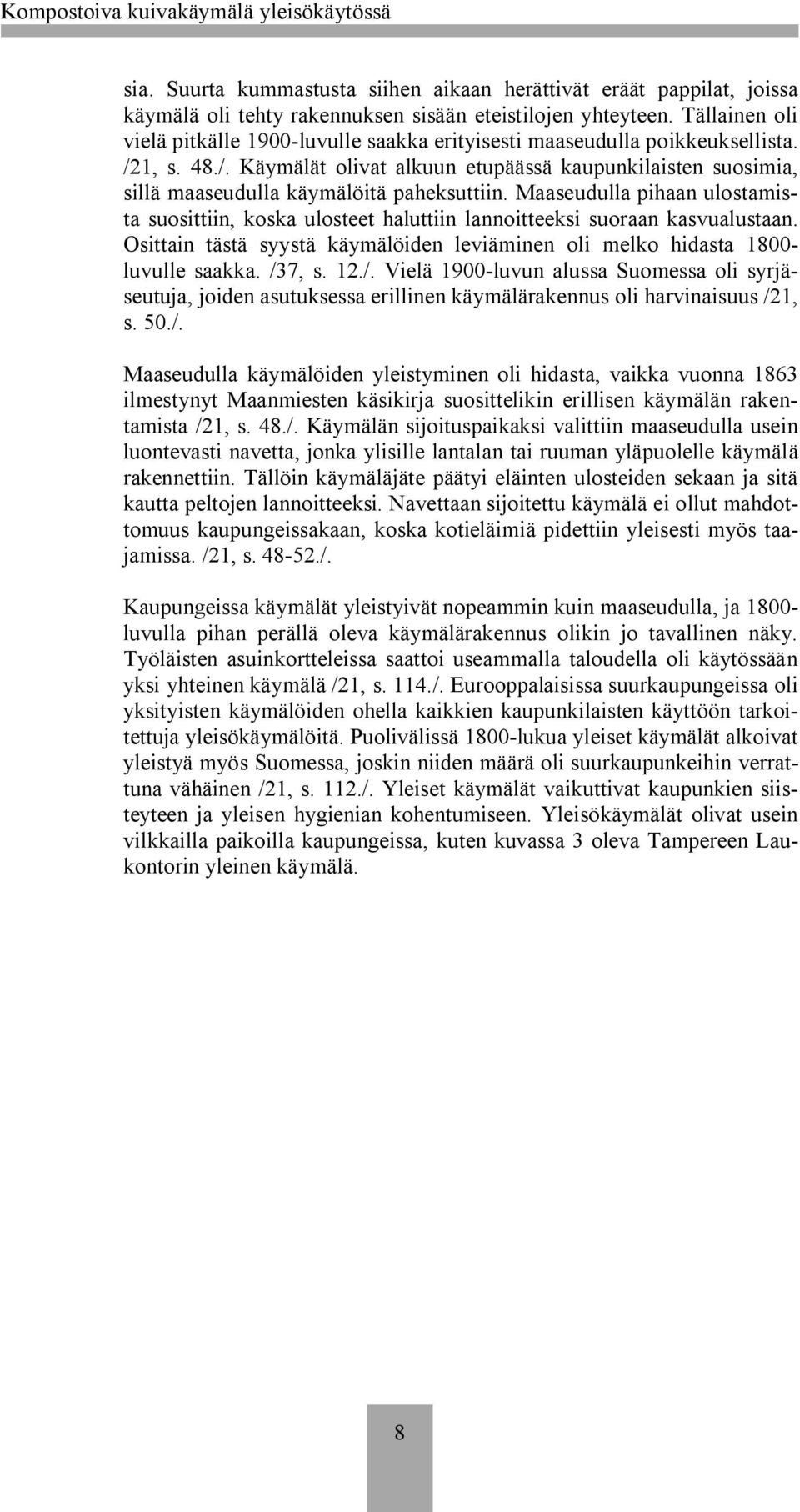 Maaseudulla pihaan ulostamista suosittiin, koska ulosteet haluttiin lannoitteeksi suoraan kasvualustaan. Osittain tästä syystä käymälöiden leviäminen oli melko hidasta 1800 luvulle saakka. /37, s. 12.