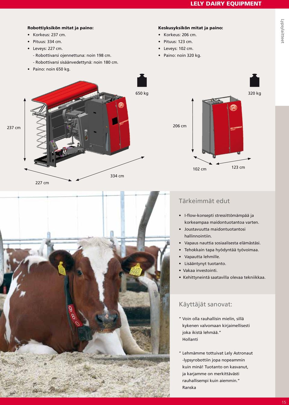 Lypsylaitteet 650 kg 320 kg 237 cm 206 cm 227 cm 334 cm 102 cm 123 cm Tärkeimmät edut I-flow-konsepti stressittömämpää ja korkeampaa maidontuotantoa varten.