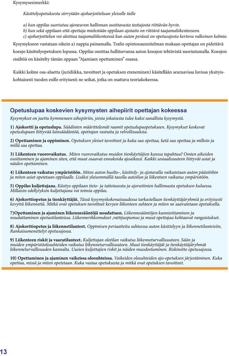 c) ajoharjoittelun voi aloittaa taajamaliikenteessä kun auton perässä on opetusajosta kertova valkoinen kolmio. Kysymykseen vastataan oikein a) nappia painamalla.