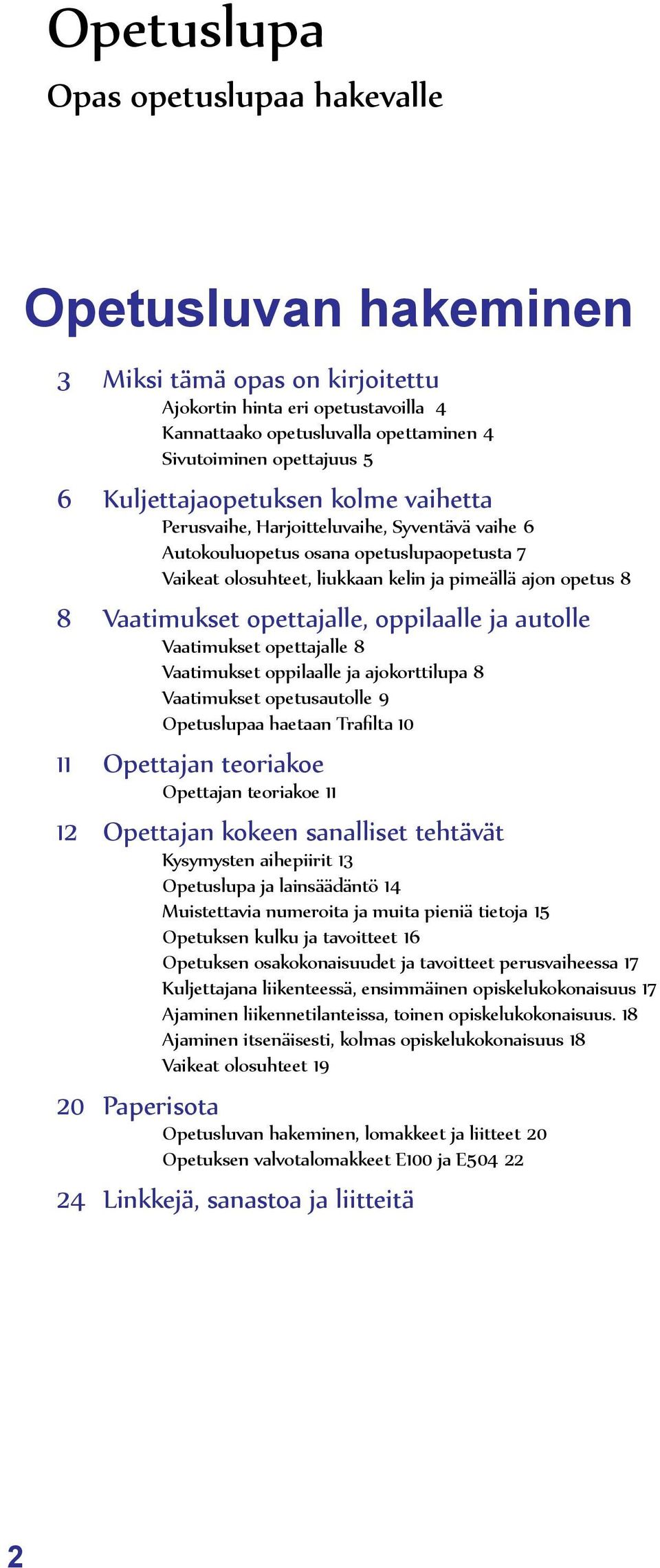 Vaatimukset opettajalle, oppilaalle ja autolle Vaatimukset opettajalle 8 Vaatimukset oppilaalle ja ajokorttilupa 8 Vaatimukset opetusautolle 9 Opetuslupaa haetaan Trafilta 10 11 Opettajan teoriakoe