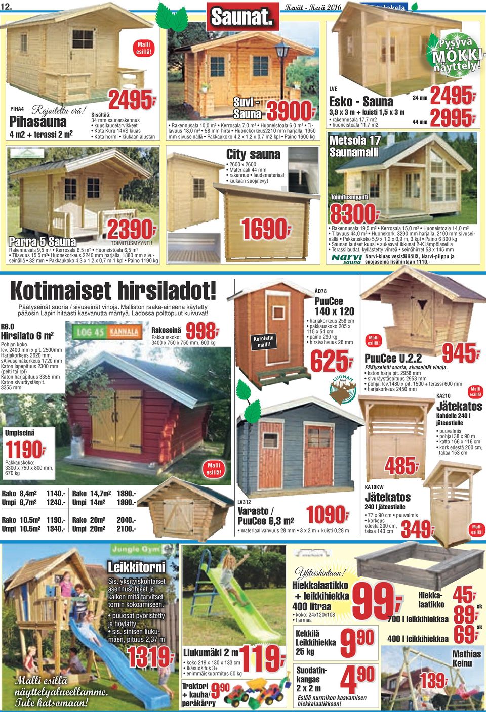 0,7 Paino 1600 kg City sauna 2600 x 2600 Materiaali 44 mm rakennus laudemateriaali kiukaan suojalevyt LVE Esko - Sauna 3,9 x 3 m + kuisti 1,5 x 3 m rakennusala 17,7 huoneistoala 11,7 Metsola 17