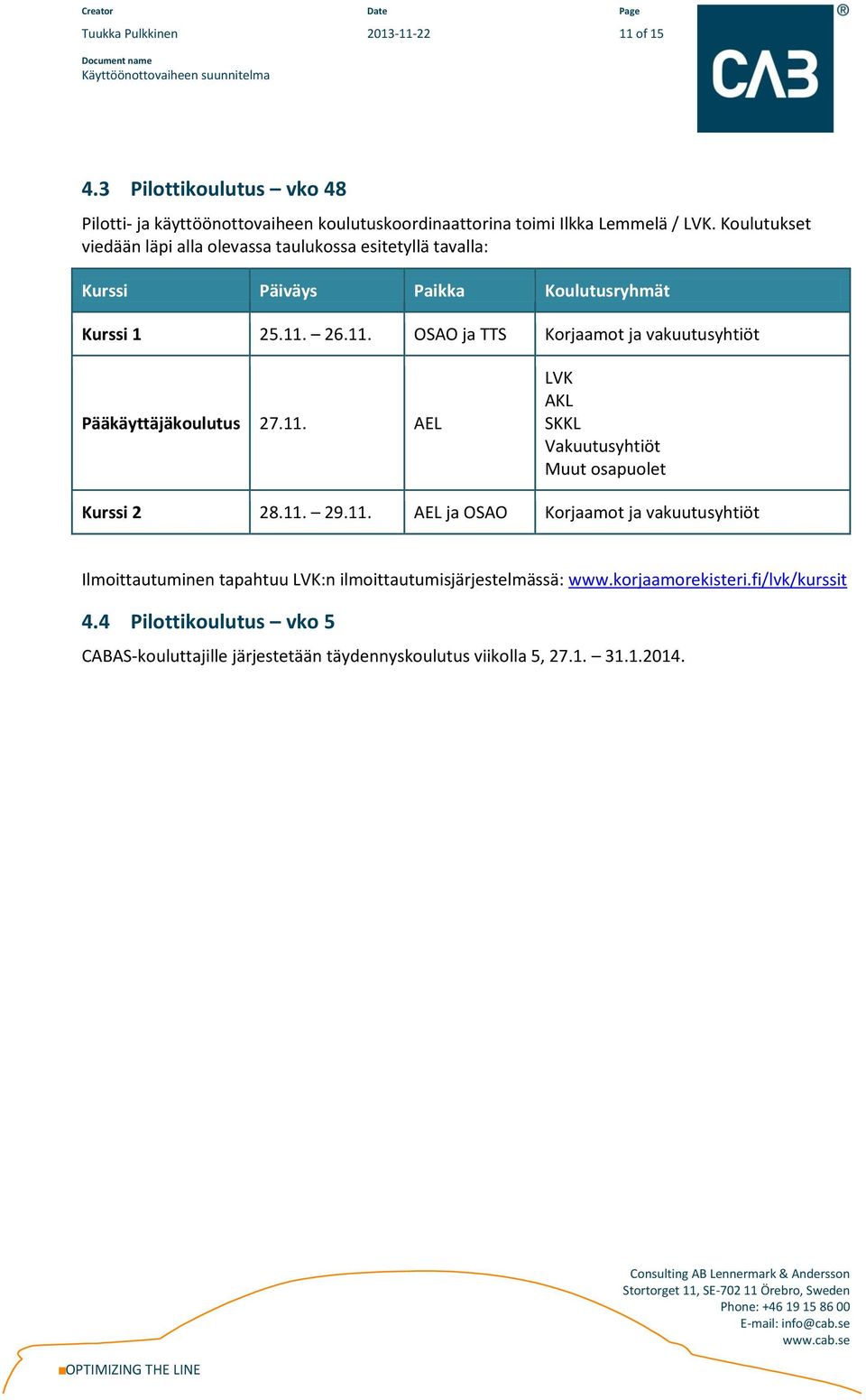 26.11. OSAO ja TTS Korjaamot ja vakuutusyhtiöt Pääkäyttäjäkoulutus 27.11. AEL LVK AKL SKKL Vakuutusyhtiöt Muut osapuolet Kurssi 2 28.11. 29.11. AEL ja OSAO Korjaamot ja vakuutusyhtiöt Ilmoittautuminen tapahtuu LVK:n ilmoittautumisjärjestelmässä: www.