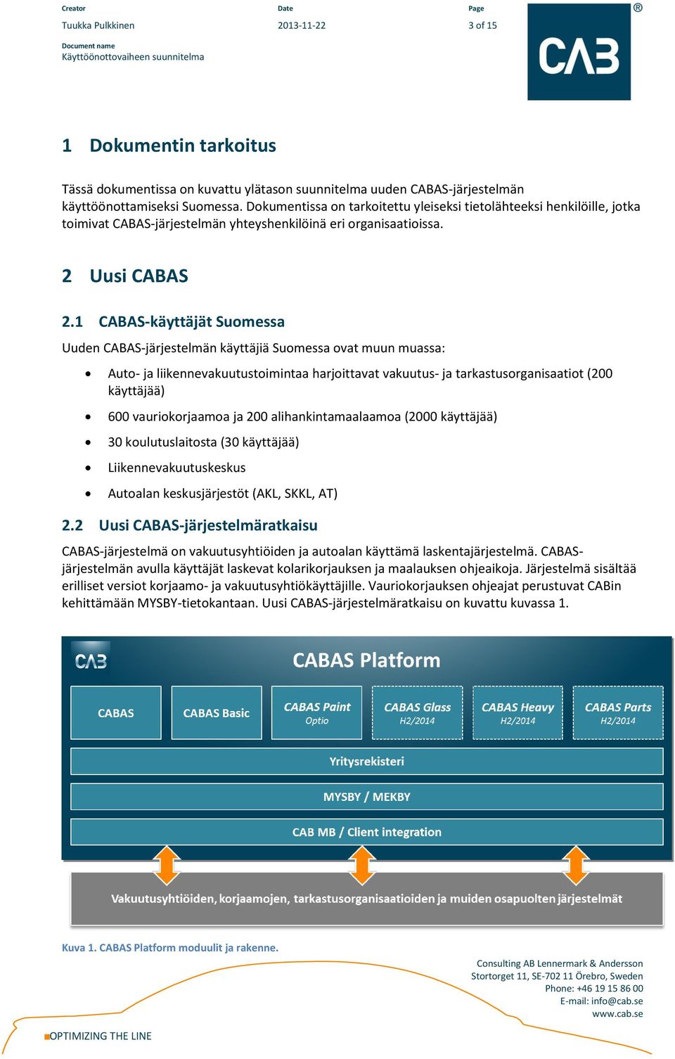 1 CABAS-käyttäjät Suomessa Uuden CABAS-järjestelmän käyttäjiä Suomessa ovat muun muassa: Auto- ja liikennevakuutustoimintaa harjoittavat vakuutus- ja tarkastusorganisaatiot (200 käyttäjää) 600