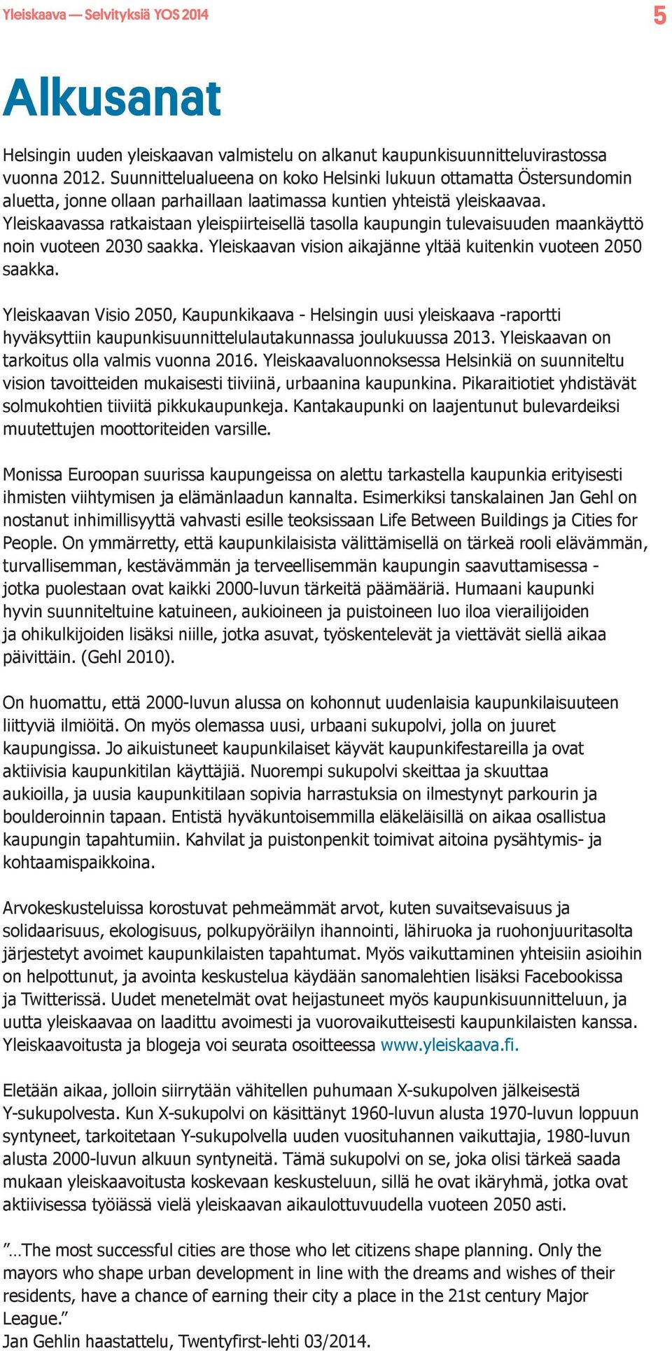 Yleiskaavassa ratkaistaan yleispiirteisellä tasolla kaupungin tulevaisuuden maankäyttö noin vuoteen 2030 saakka. Yleiskaavan vision aikajänne yltää kuitenkin vuoteen 2050 saakka.