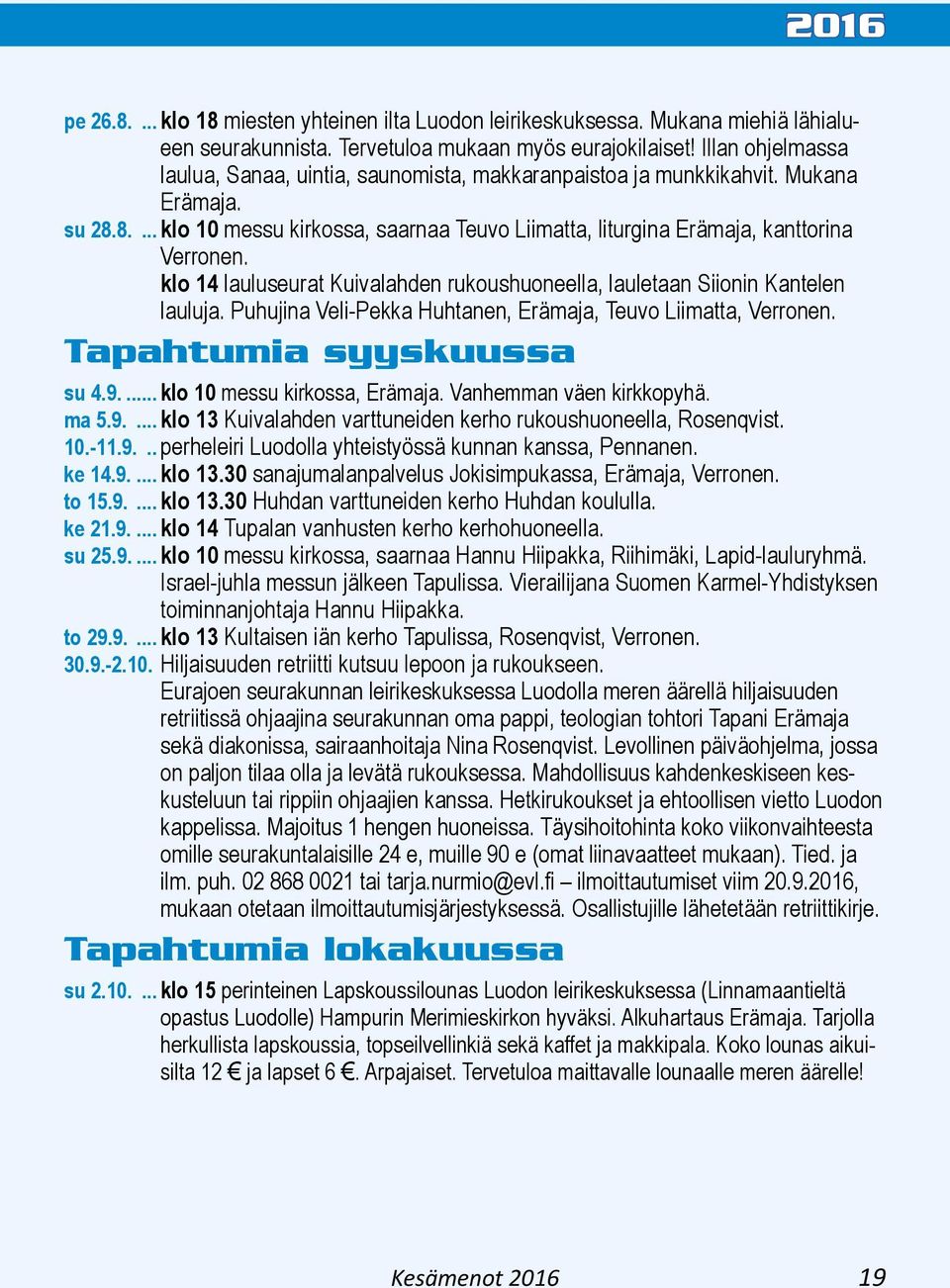 klo 14 lauluseurat Kuivalahden rukoushuoneella, lauletaan Siionin Kantelen lauluja. Puhujina Veli-Pekka Huhtanen, Erämaja, Teuvo Liimatta, Verronen. Tapahtumia syyskuussa su 4.9.