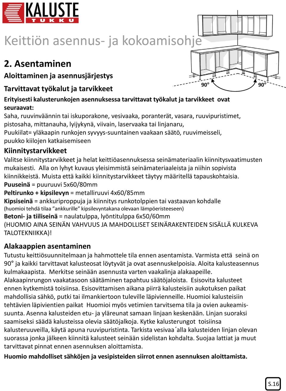 ruuvimeisseli, puukko kiilojen katkaisemiseen Kiinnitystarvikkeet Valitse kiinnitystarvikkeet ja helat keittiöasennuksessa seinämateriaalin kiinnitysvaatimusten mukaisesti.