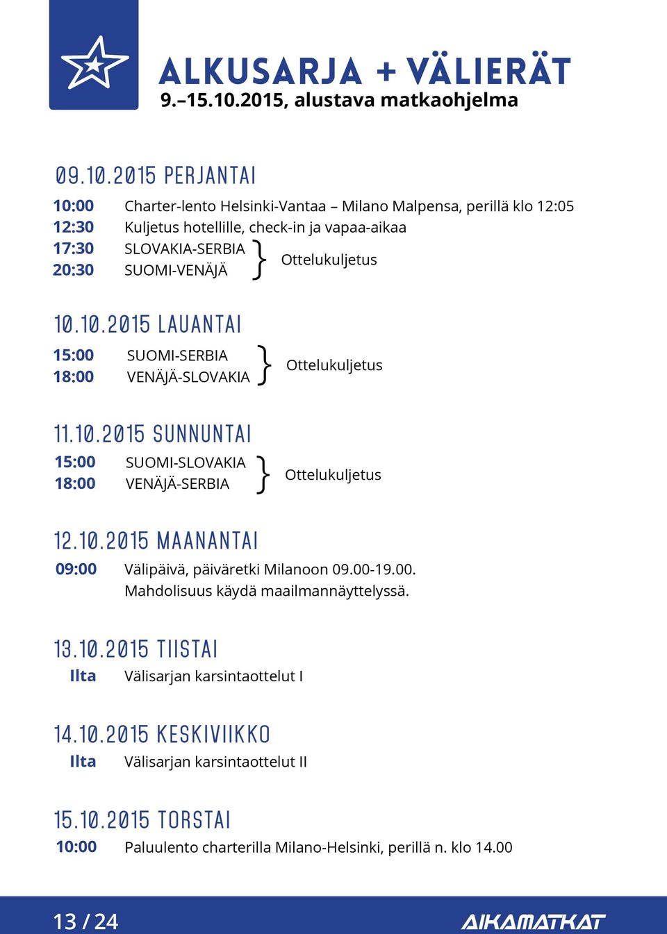 2015 PERJANTAI 10:00 12:30 17:30 20:30 Charter-lento Helsinki-Vantaa Milano Malpensa, perillä klo 12:05 Kuljetus hotellille, check-in ja vapaa-aikaa SLOVAKIA-SERBIA