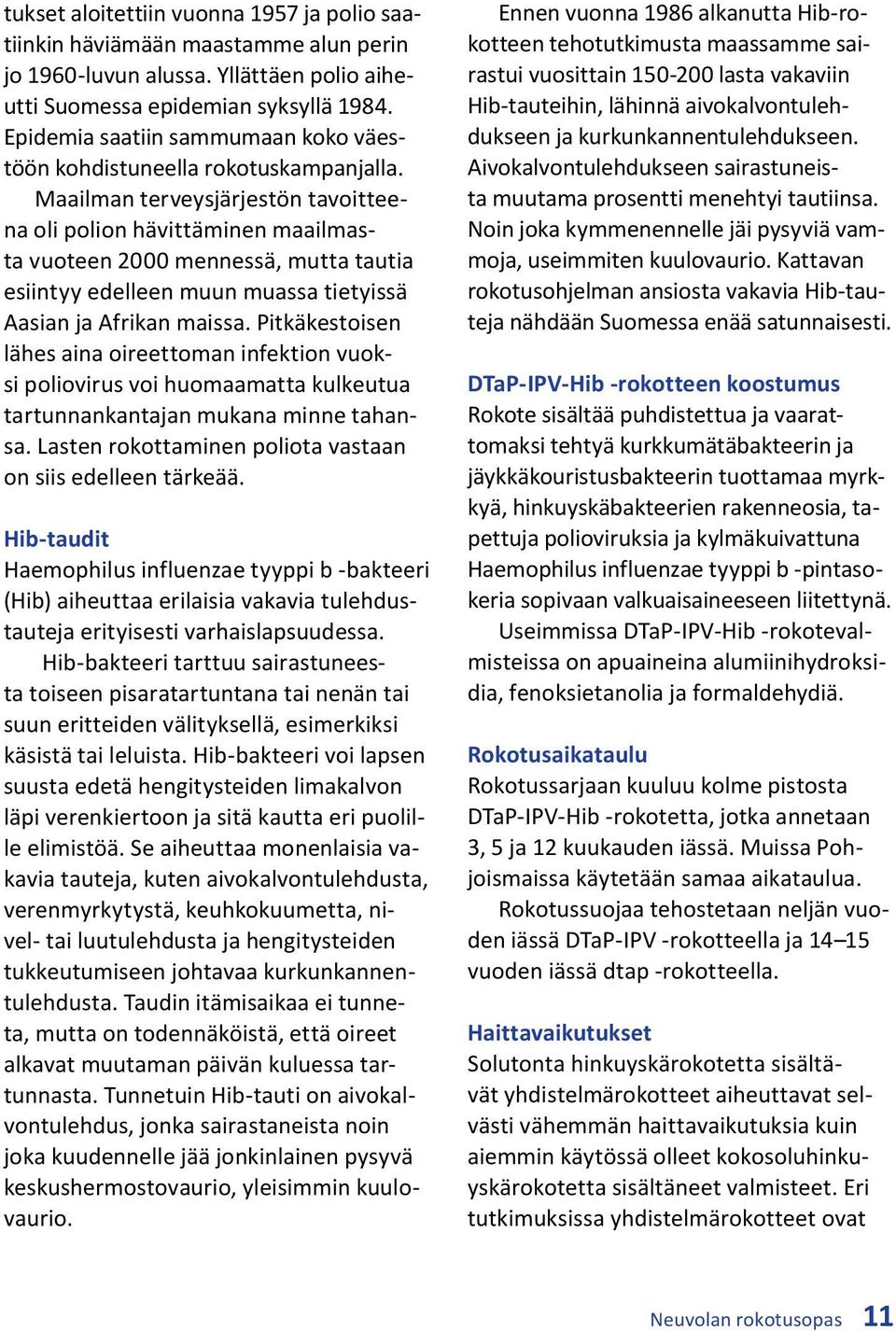 Maailman terveysjärjestön tavoitteena oli polion hävittäminen maailmasta vuoteen 2000 mennessä, mutta tautia esiintyy edelleen muun muassa tietyissä Aasian ja Afrikan maissa.