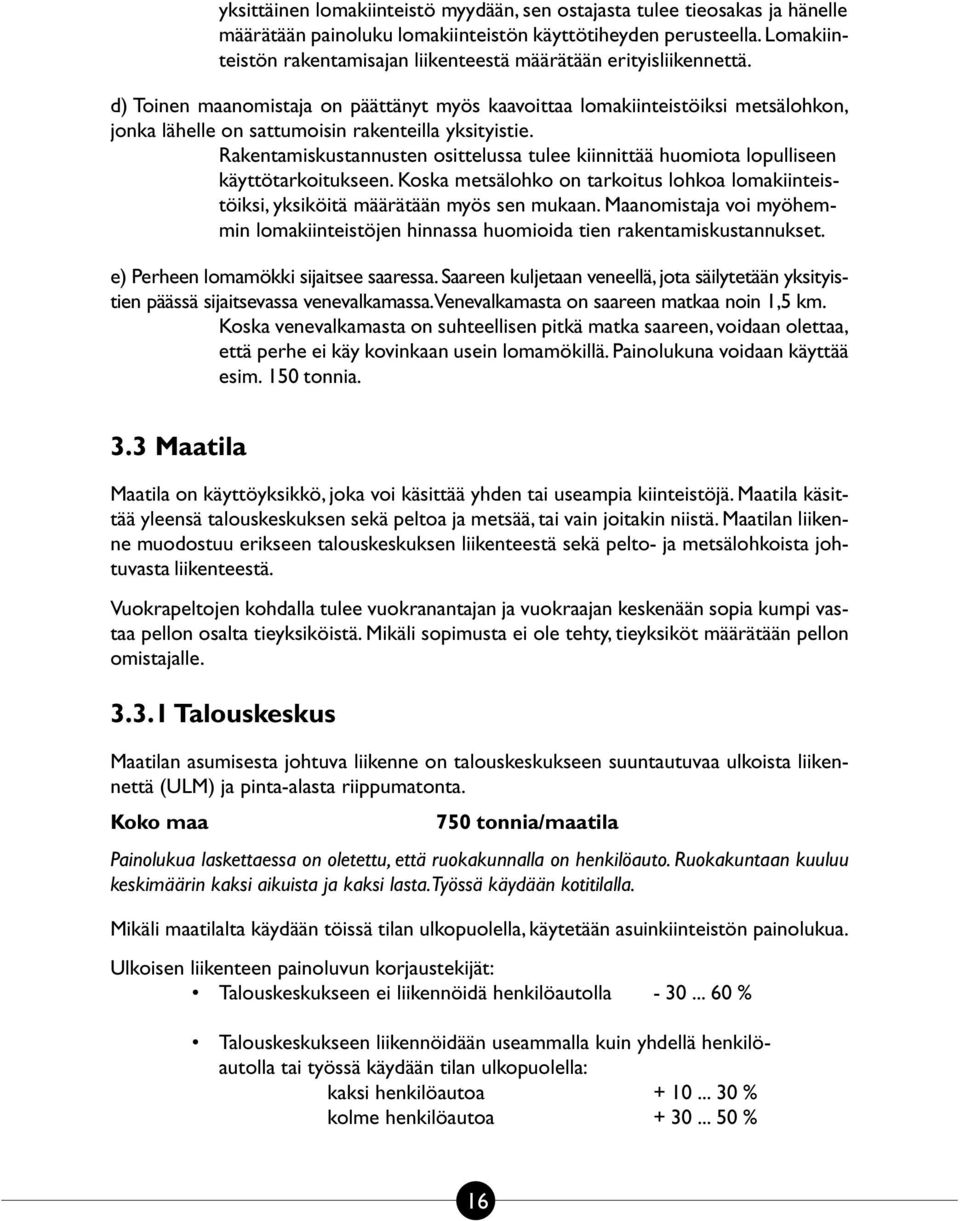 d) Toinen maanomistaja on päättänyt myös kaavoittaa lomakiinteistöiksi metsälohkon, jonka lähelle on sattumoisin rakenteilla yksityistie.