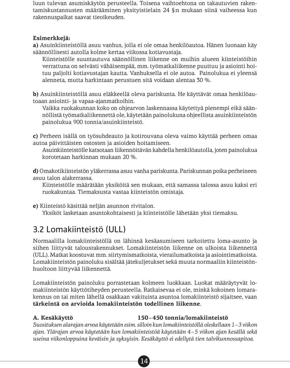 Kiinteistölle suuntautuva säännöllinen liikenne on muihin alueen kiinteistöihin verrattuna on selvästi vähäisempää, mm. työmatkaliikenne puuttuu ja asiointi hoituu paljolti kotiavustajan kautta.