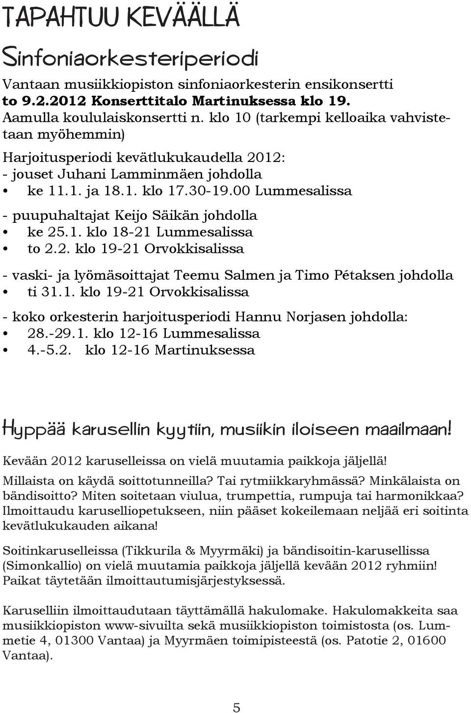 00 Lummesalissa - puupuhaltajat Keijo Säikän johdolla ke 25.1. klo 18-21 Lummesalissa to 2.2. klo 19-21 Orvokkisalissa - vaski- ja lyömäsoittajat Teemu Salmen ja Timo Pétaksen johdolla ti 31.1. klo 19-21 Orvokkisalissa - koko orkesterin harjoitusperiodi Hannu Norjasen johdolla: 28.