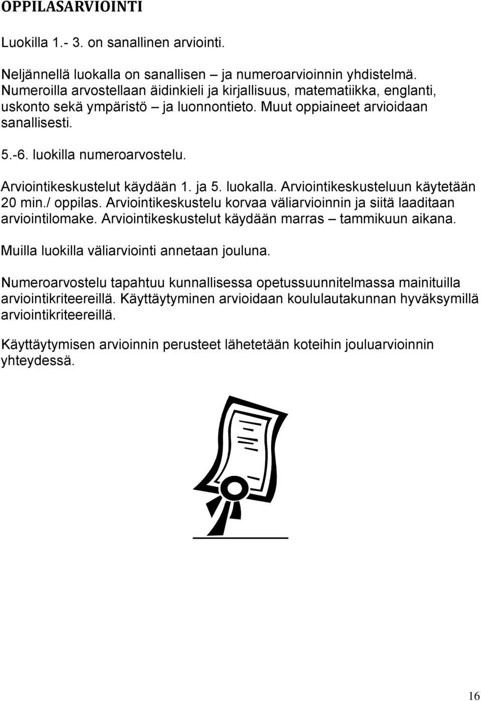 Arviointikeskustelut käydään 1. ja 5. luokalla. Arviointikeskusteluun käytetään 20 min./ oppilas. Arviointikeskustelu korvaa väliarvioinnin ja siitä laaditaan arviointilomake.