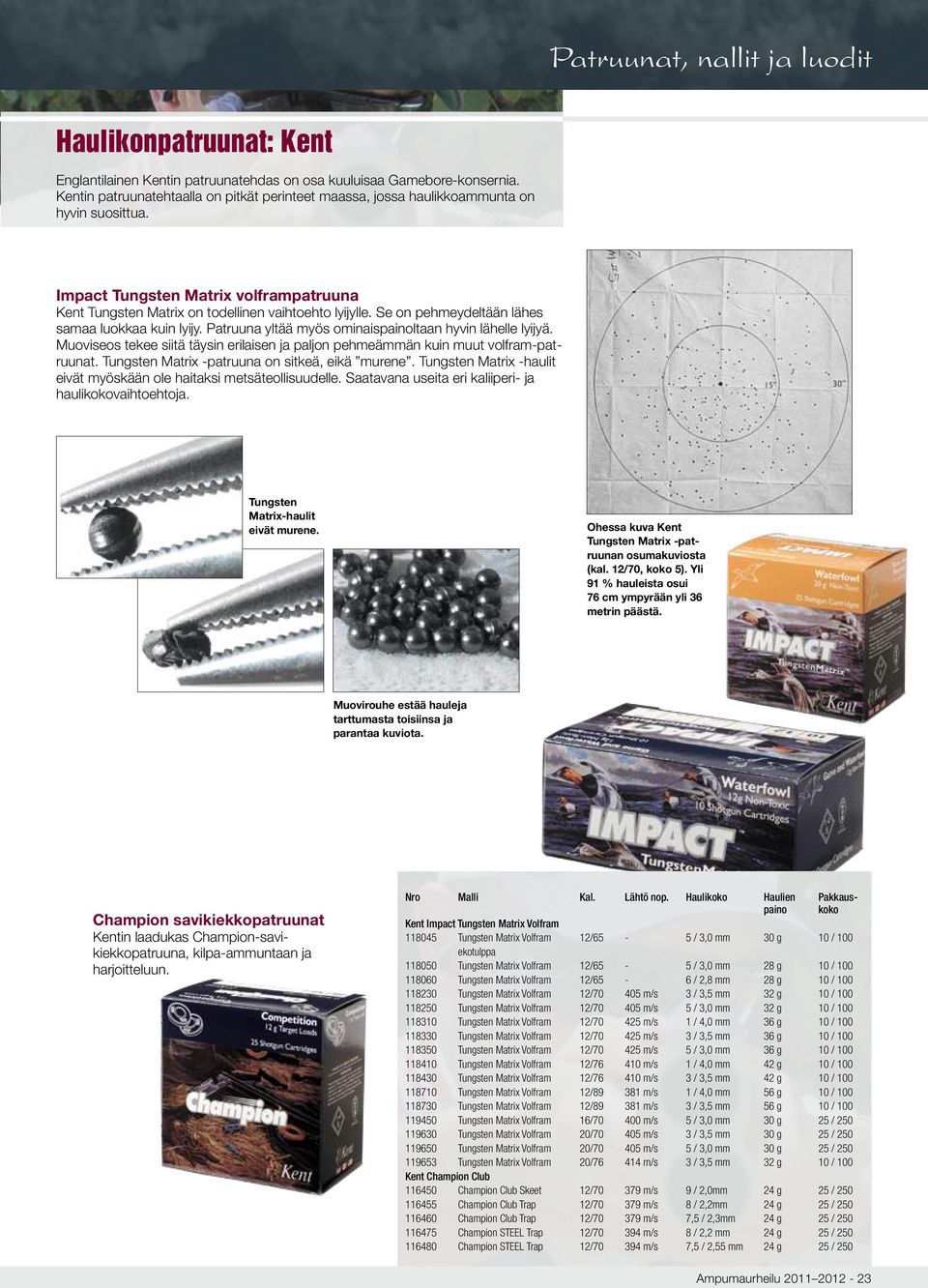 Patruuna yltää myös ominaispainoltaan hyvin lähelle lyijyä. Muoviseos tekee siitä täysin erilaisen ja paljon pehmeämmän kuin muut volfram-patruunat. Tungsten Matrix -patruuna on sitkeä, eikä murene.