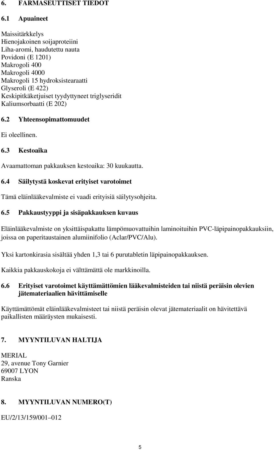 Keskipitkäketjuiset tyydyttyneet triglyseridit Kaliumsorbaatti (E 202) 6.2 Yhteensopimattomuudet Ei oleellinen. 6.3 Kestoaika Avaamattoman pakkauksen kestoaika: 30 kuukautta. 6.4 Säilytystä koskevat erityiset varotoimet Tämä eläinlääkevalmiste ei vaadi erityisiä säilytysohjeita.