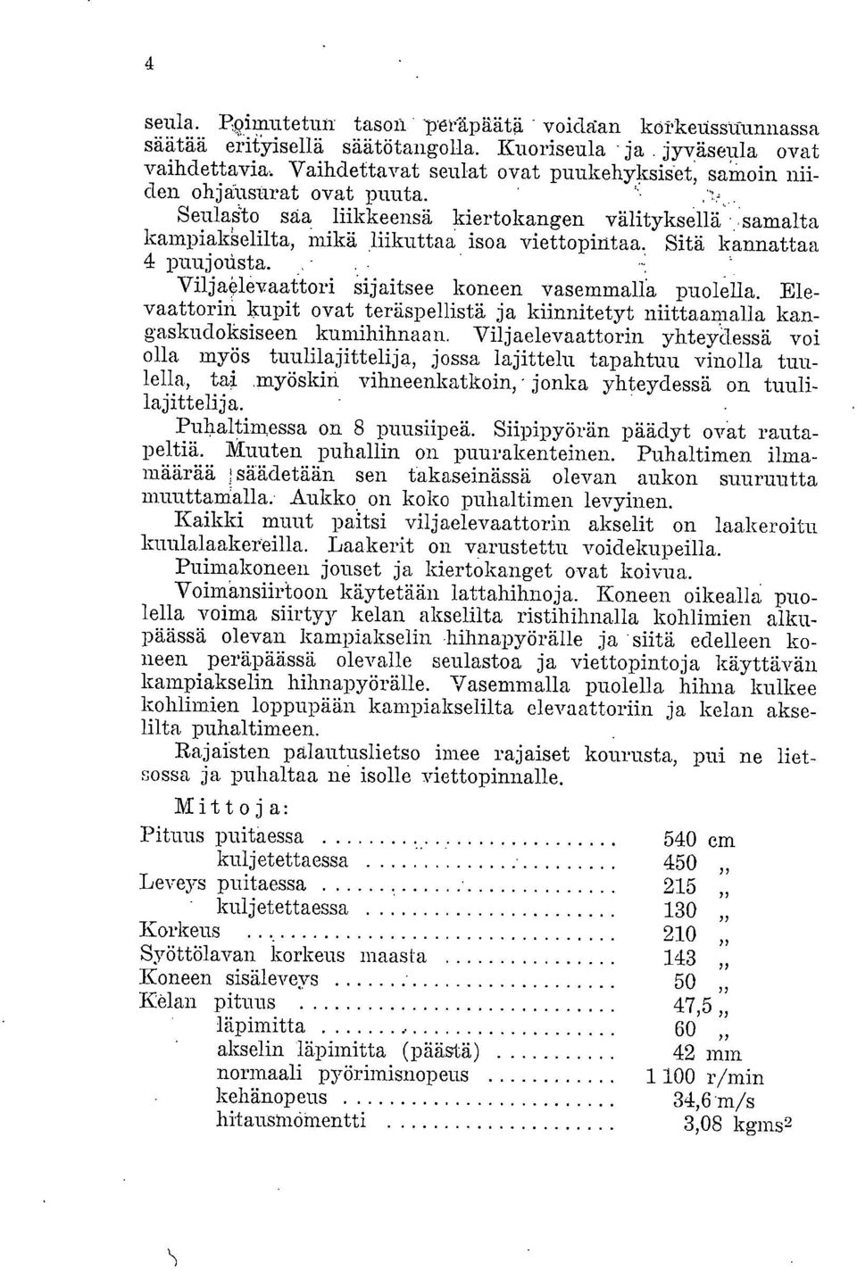 Sitä kannattaa 4 puujonsta.. Viljaelevaattori Sijaitsee koneen vasemmalta puolella. Elevaattorin kupit ovat teräspellistä ja kiinnitetyt niittaamalla kangaskudoksiseen kumihihnaan.